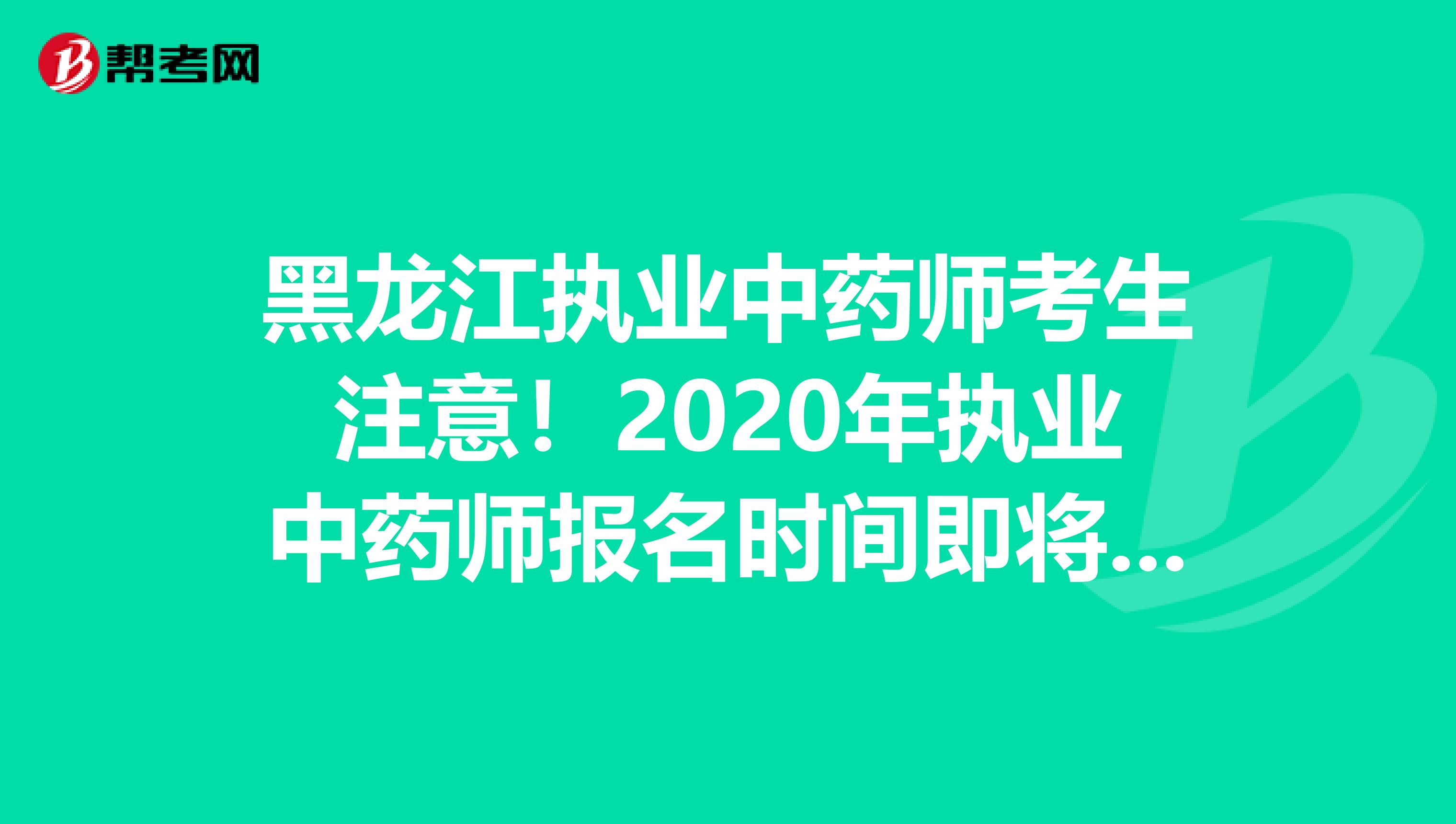 黑龙江执业中药师考生注意！2020年执业中药师报名时间即将公布！
