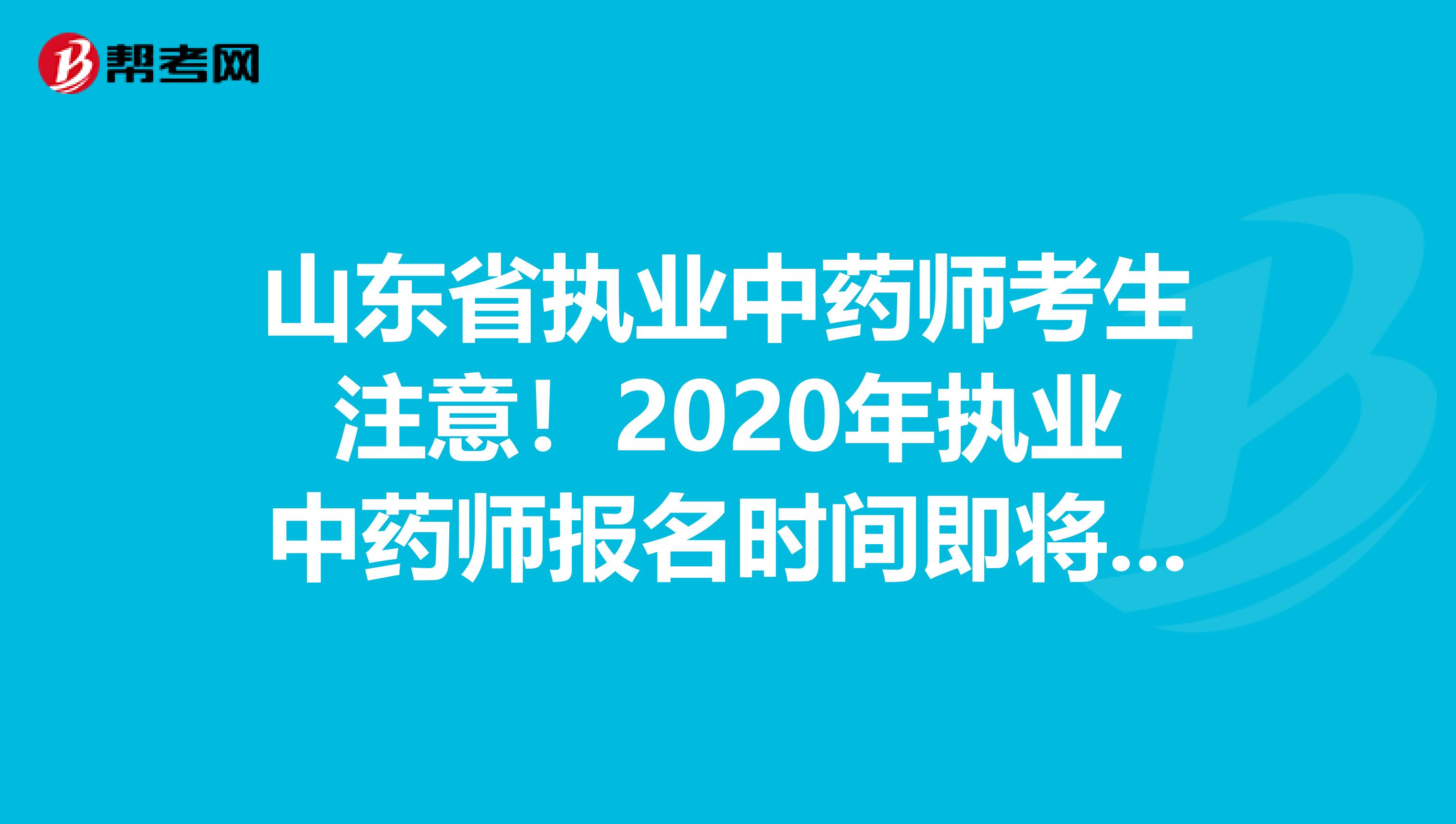 山东省执业中药师考生注意！2020年执业中药师报名时间即将公布！