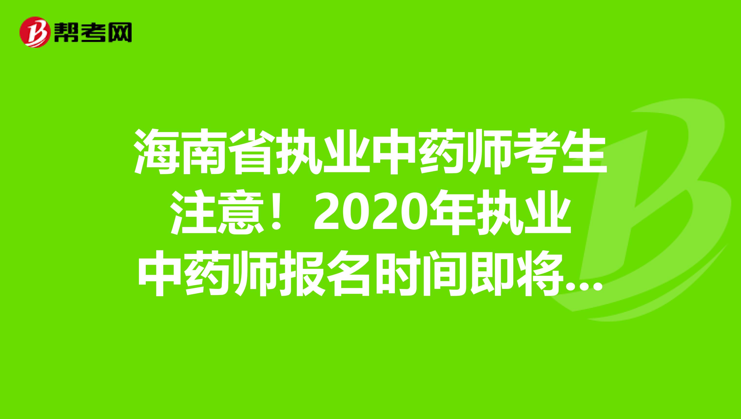 海南省执业中药师考生注意！2020年执业中药师报名时间即将公布！