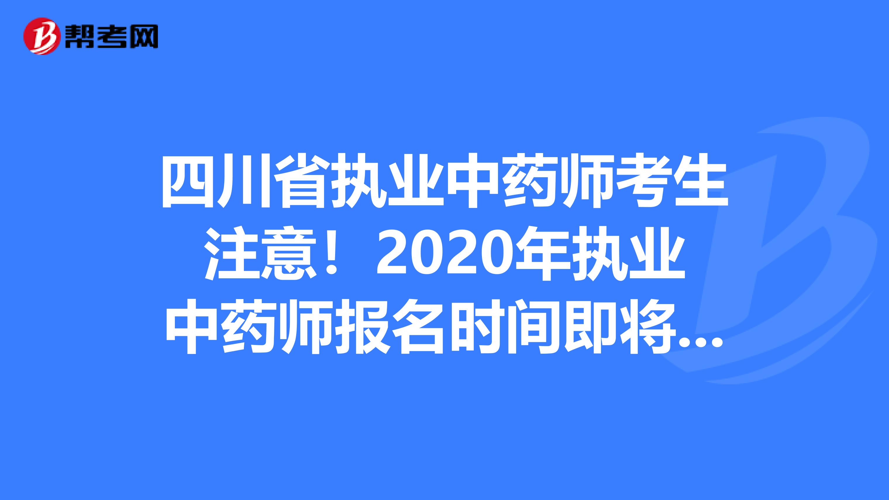 四川省执业中药师考生注意!2020年执业中药师报名时间即将公布!