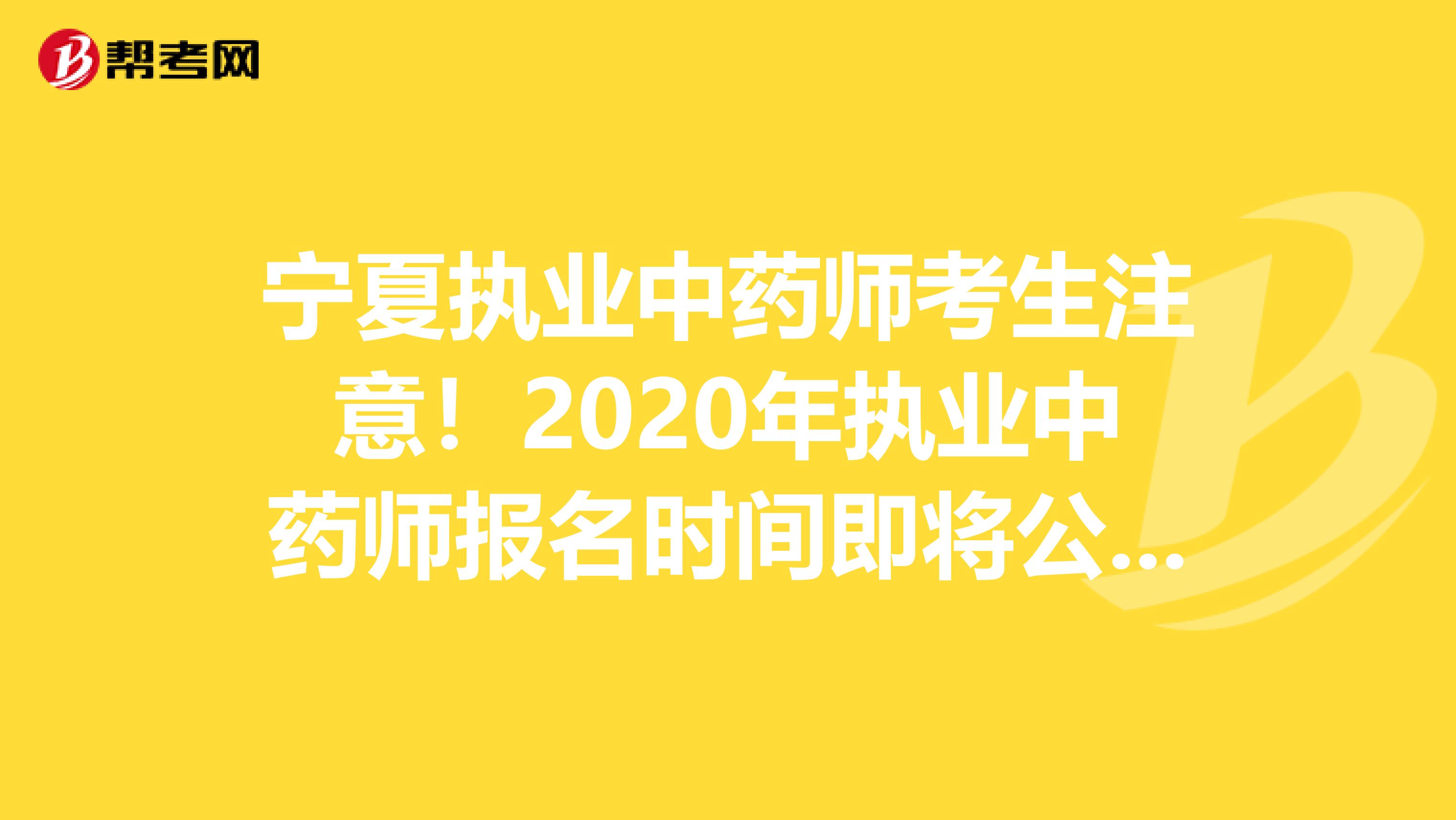 宁夏执业中药师考生注意！2020年执业中药师报名时间即将公布！