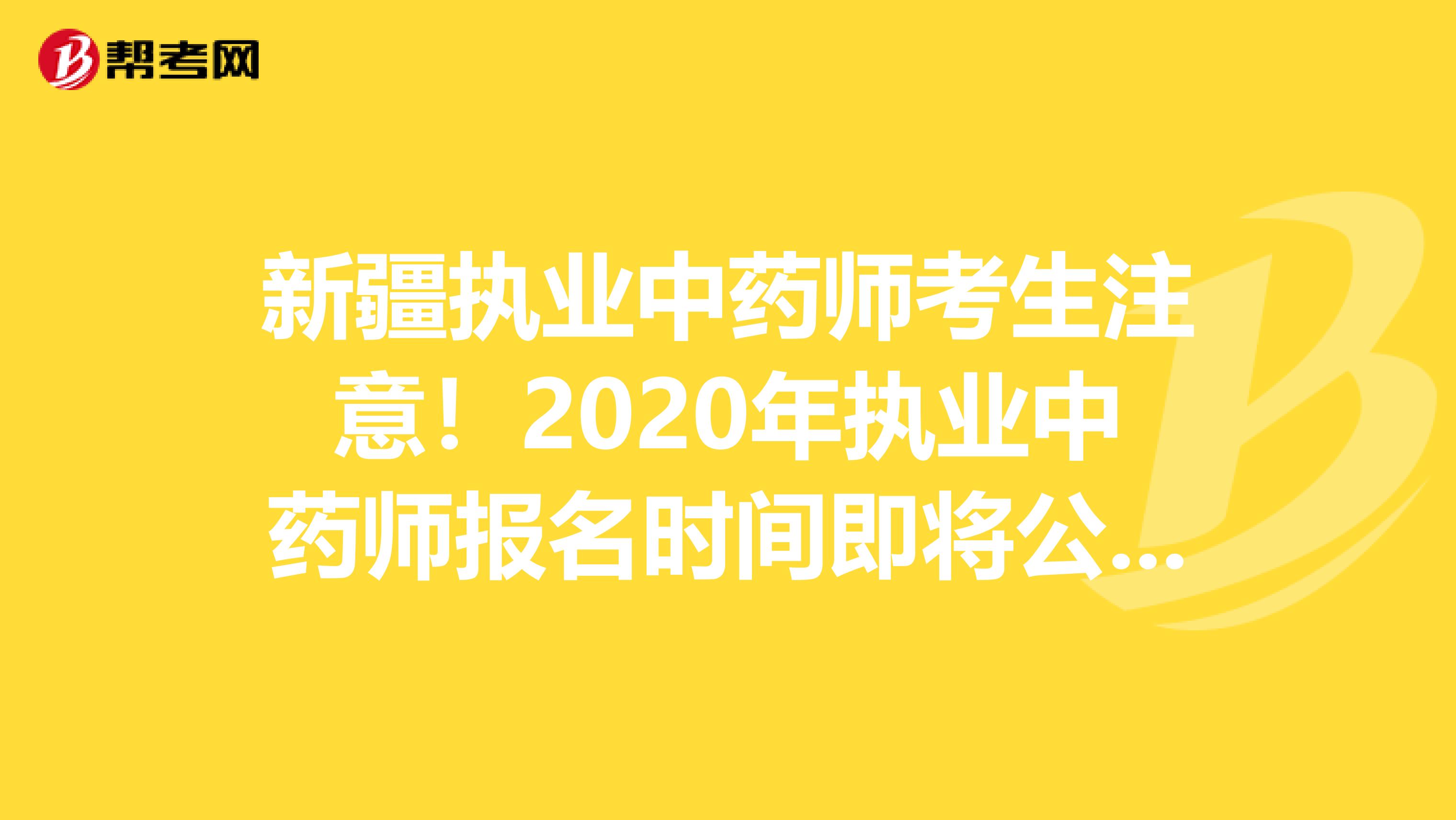 新疆执业中药师考生注意！2020年执业中药师报名时间即将公布！