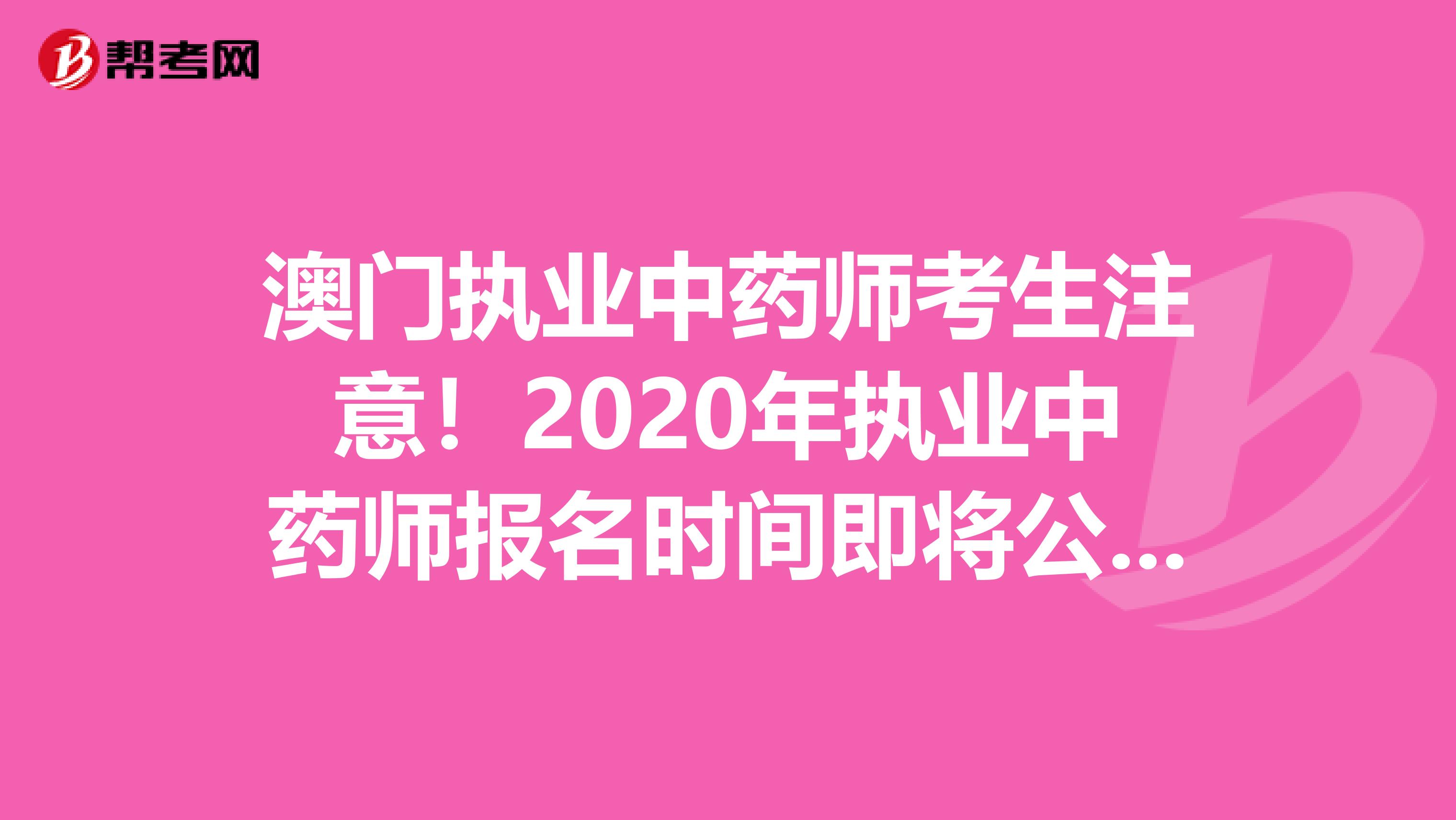 澳门执业中药师考生注意！2020年执业中药师报名时间即将公布！