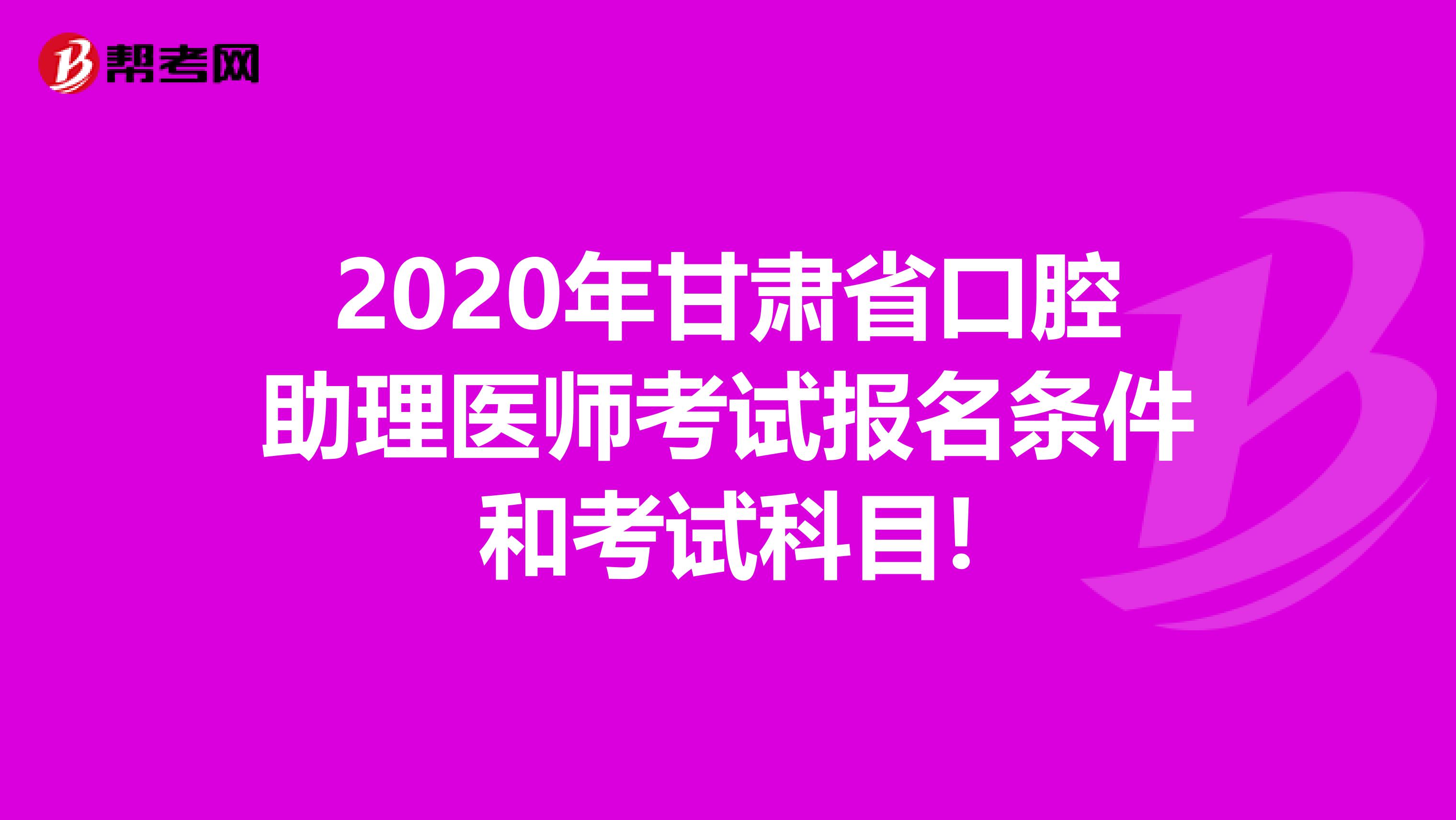 2020年甘肃省口腔助理医师考试报名条件和考试科目!