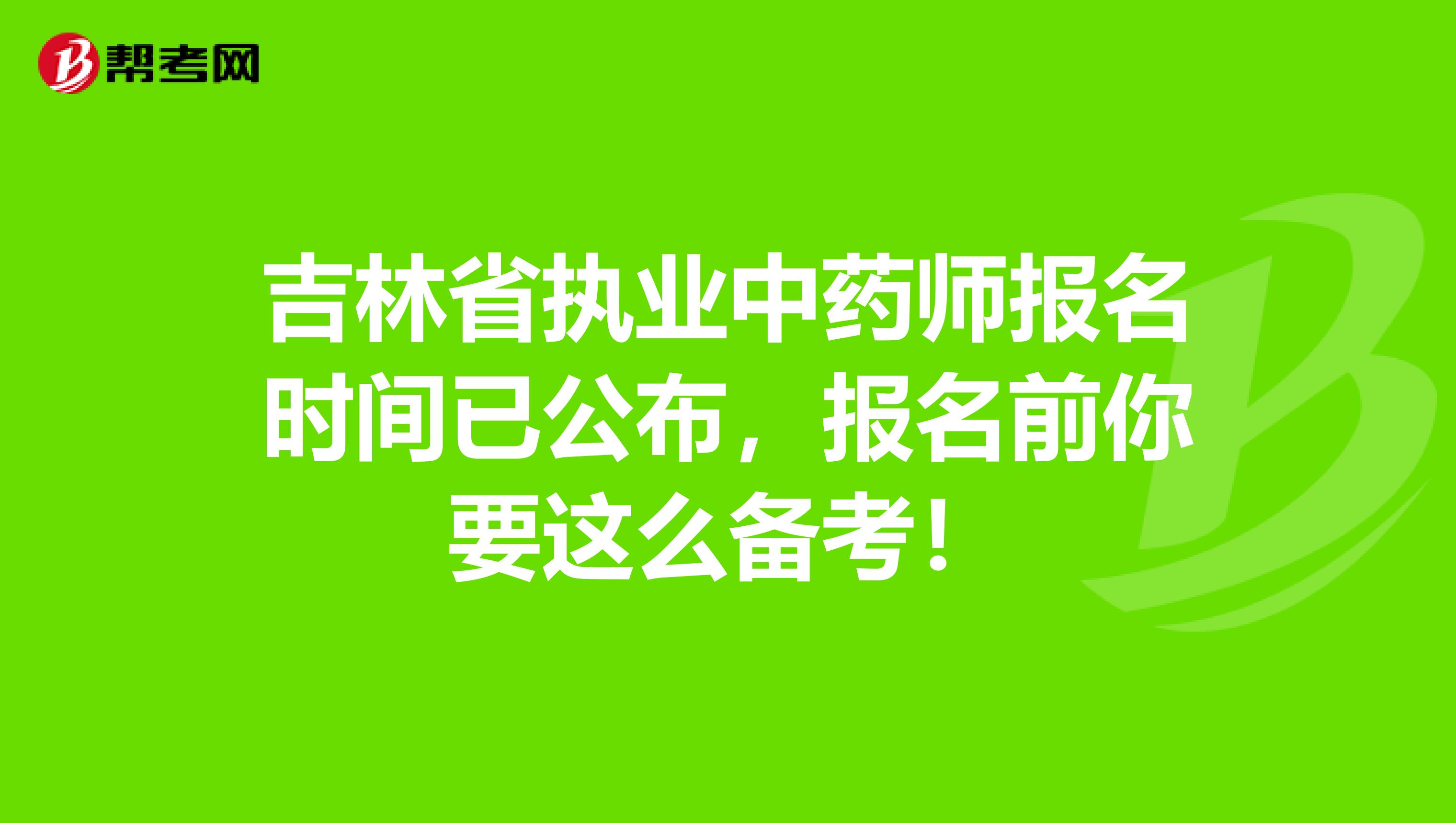 吉林省执业中药师报名时间已公布，报名前你要这么备考！
