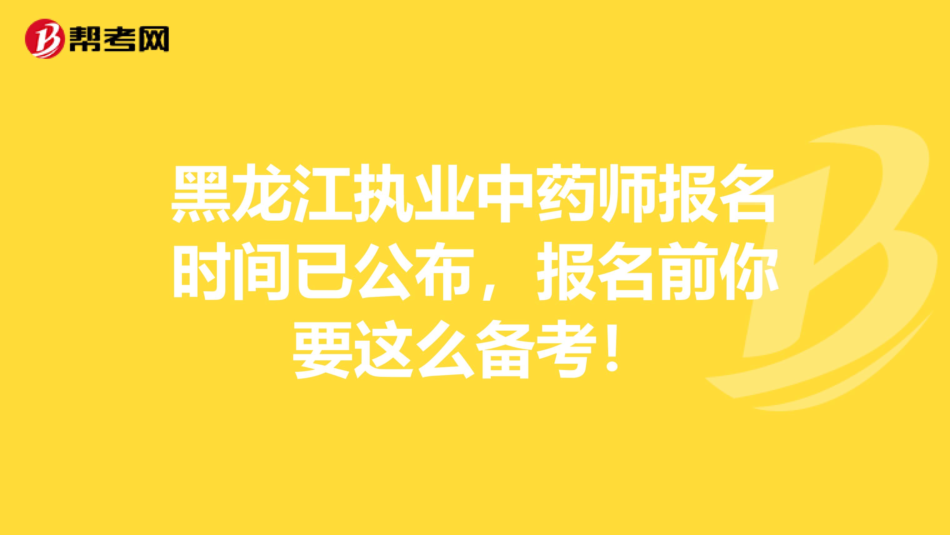 黑龙江执业中药师报名时间已公布，报名前你要这么备考！
