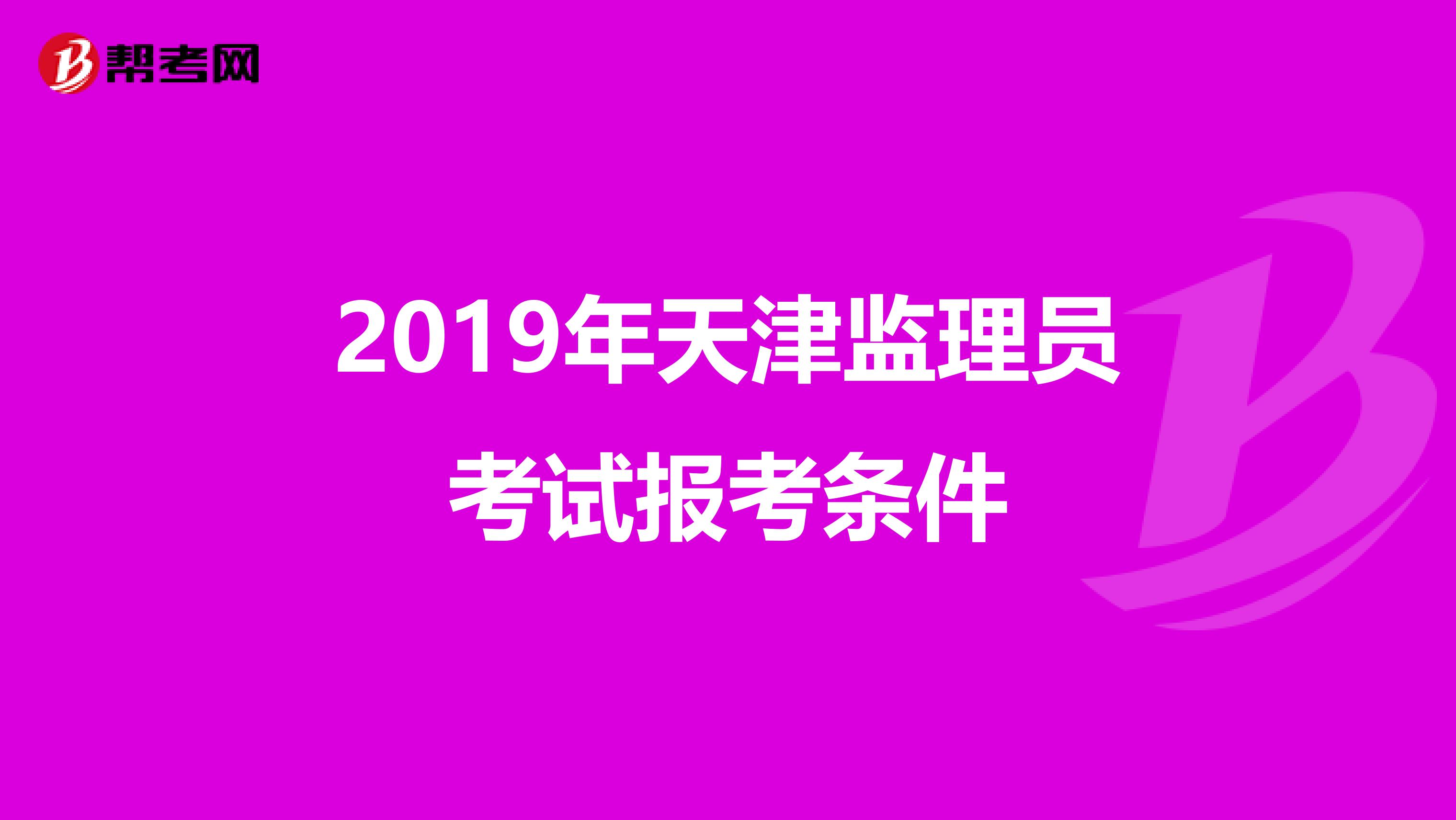 2019年天津監(jiān)理員考試報(bào)考條件