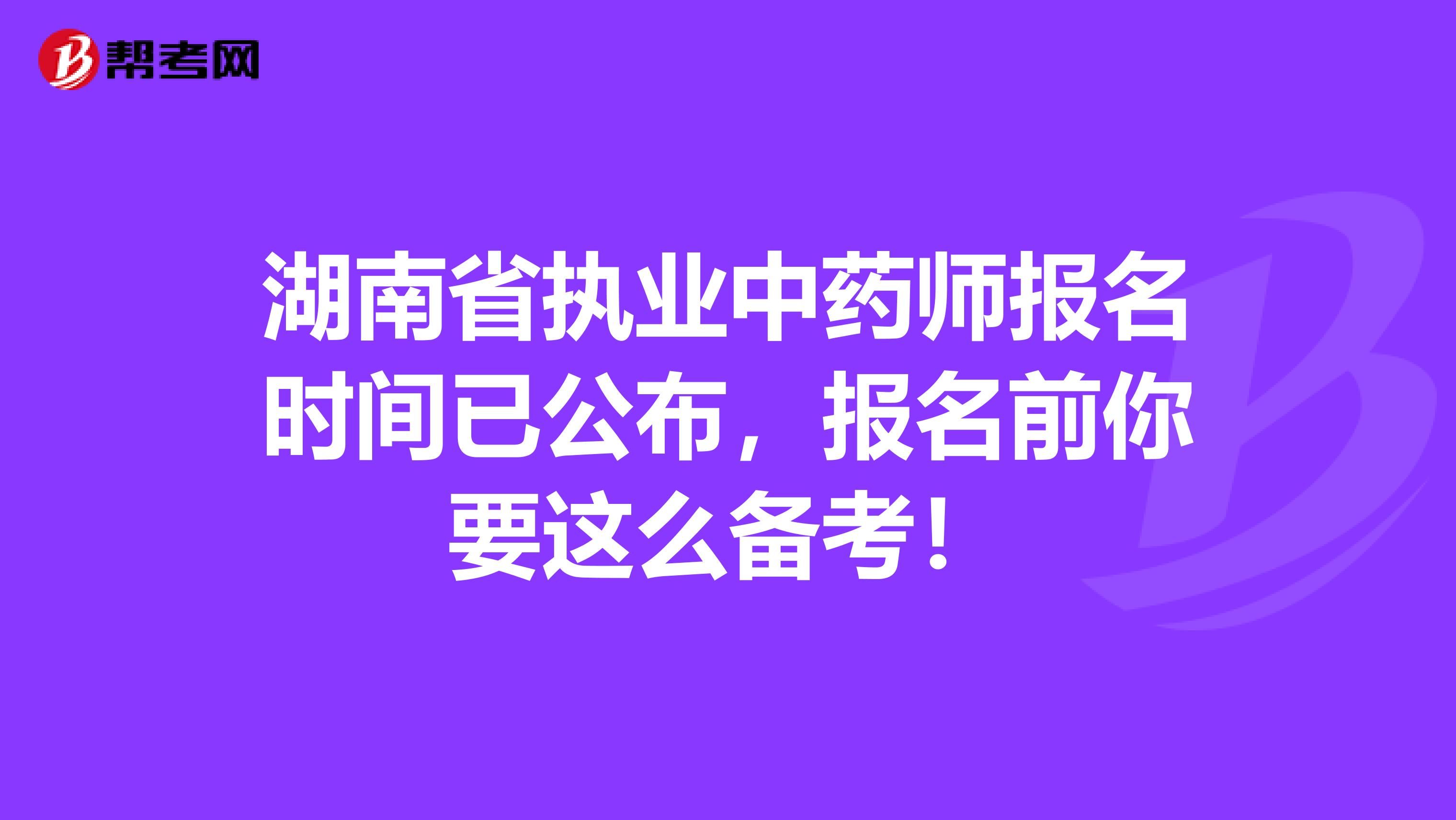 湖南省执业中药师报名时间已公布，报名前你要这么备考！