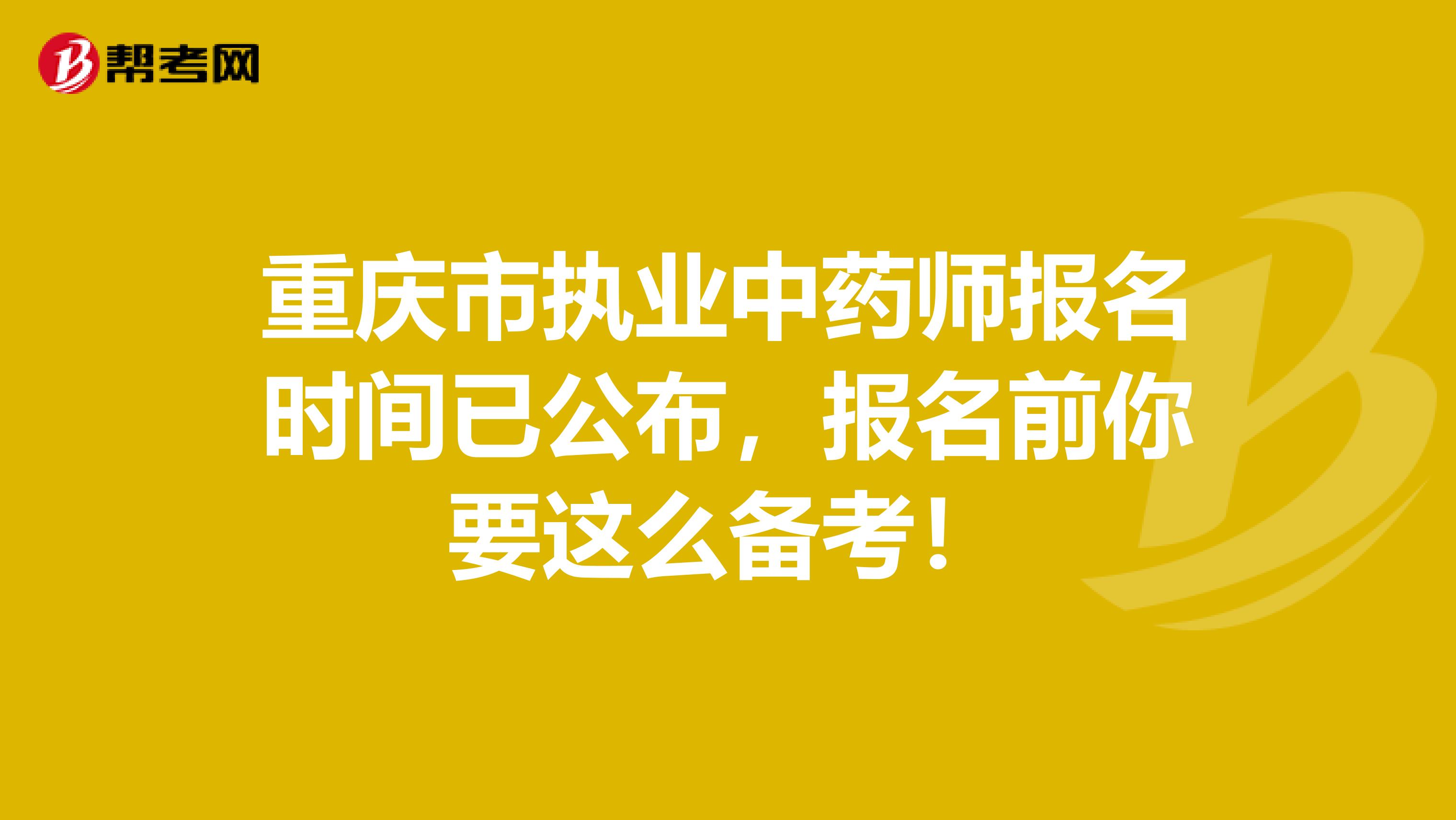 重庆市执业中药师报名时间已公布，报名前你要这么备考！