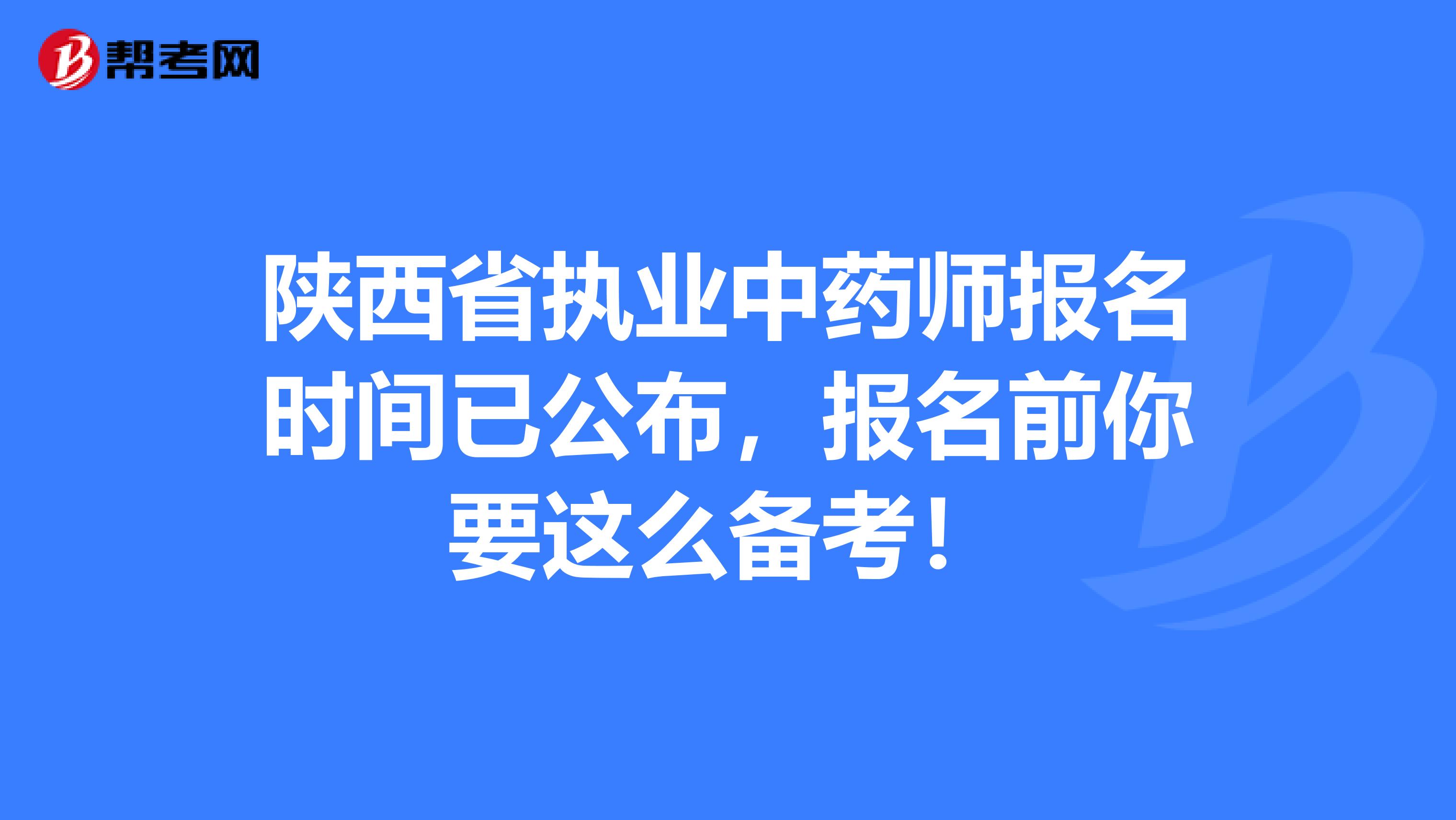 陕西省执业中药师报名时间已公布，报名前你要这么备考！