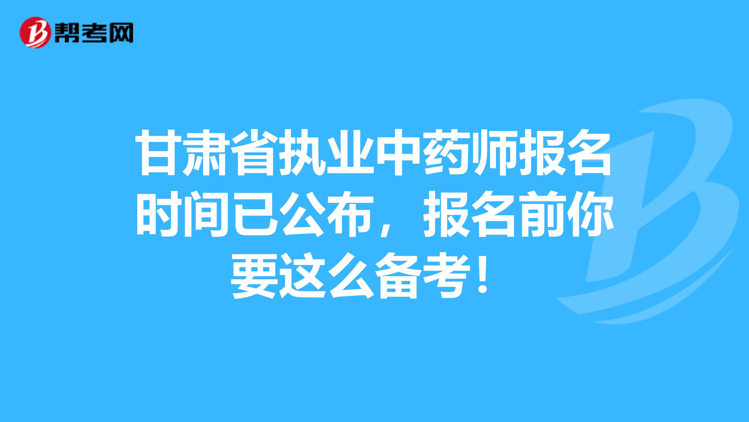 甘肃省执业中药师报名时间已公布，报名前你要这么备考！