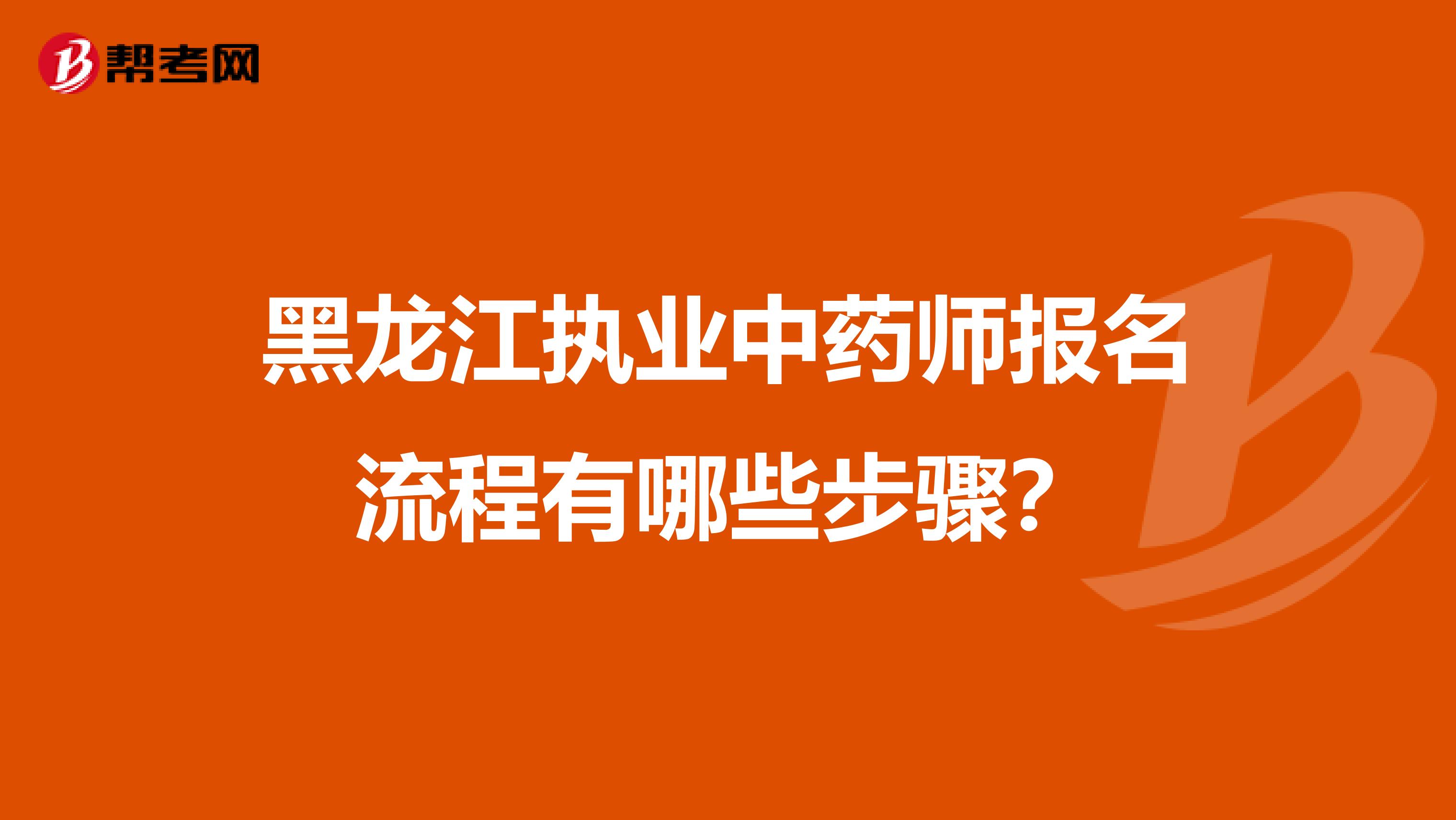黑龙江执业中药师报名流程有哪些步骤？