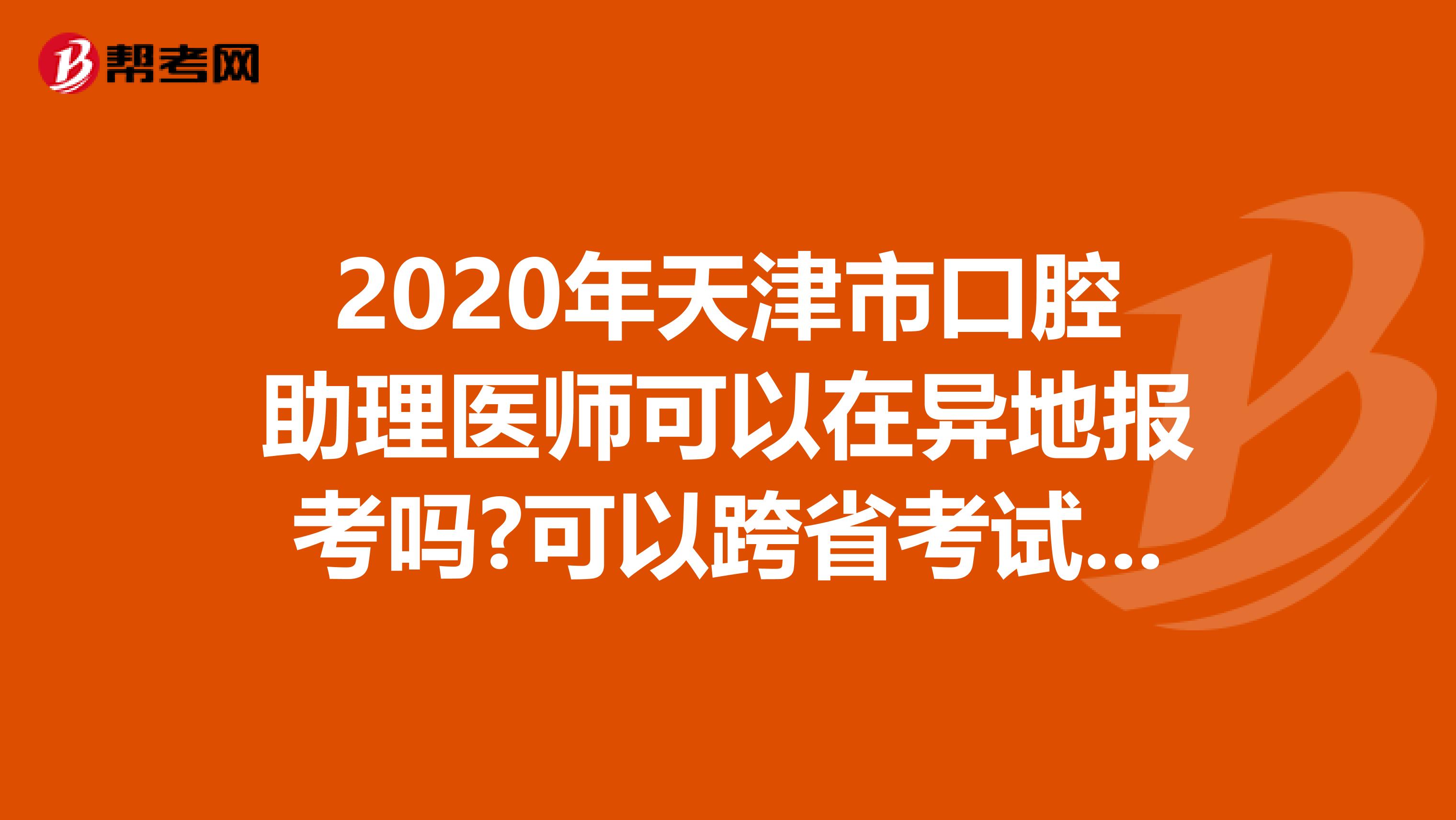 2020年天津市口腔助理医师可以在异地报考吗?可以跨省考试吗?
