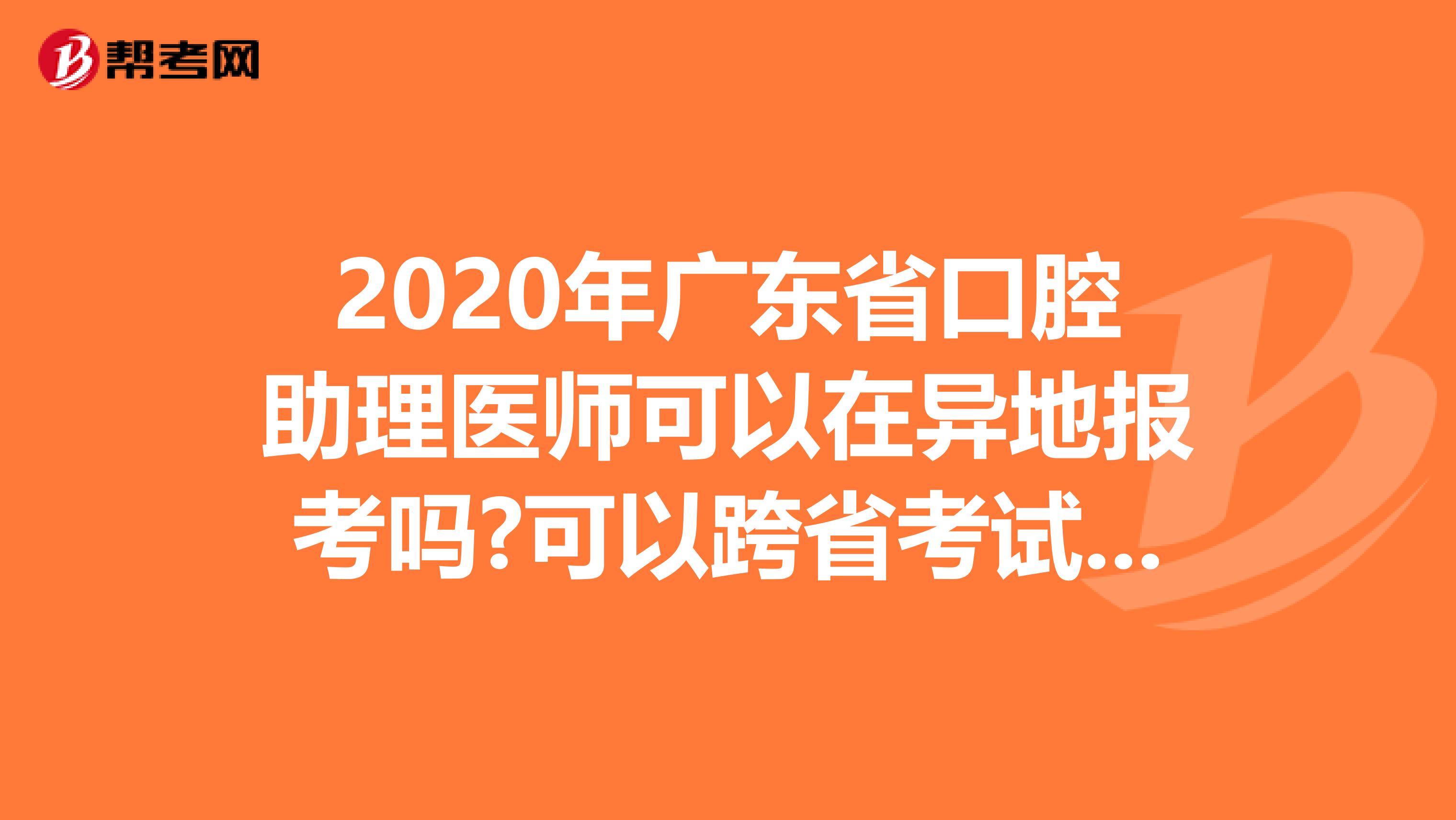 2020年广东省口腔助理医师可以在异地报考吗?可以跨省考试吗?