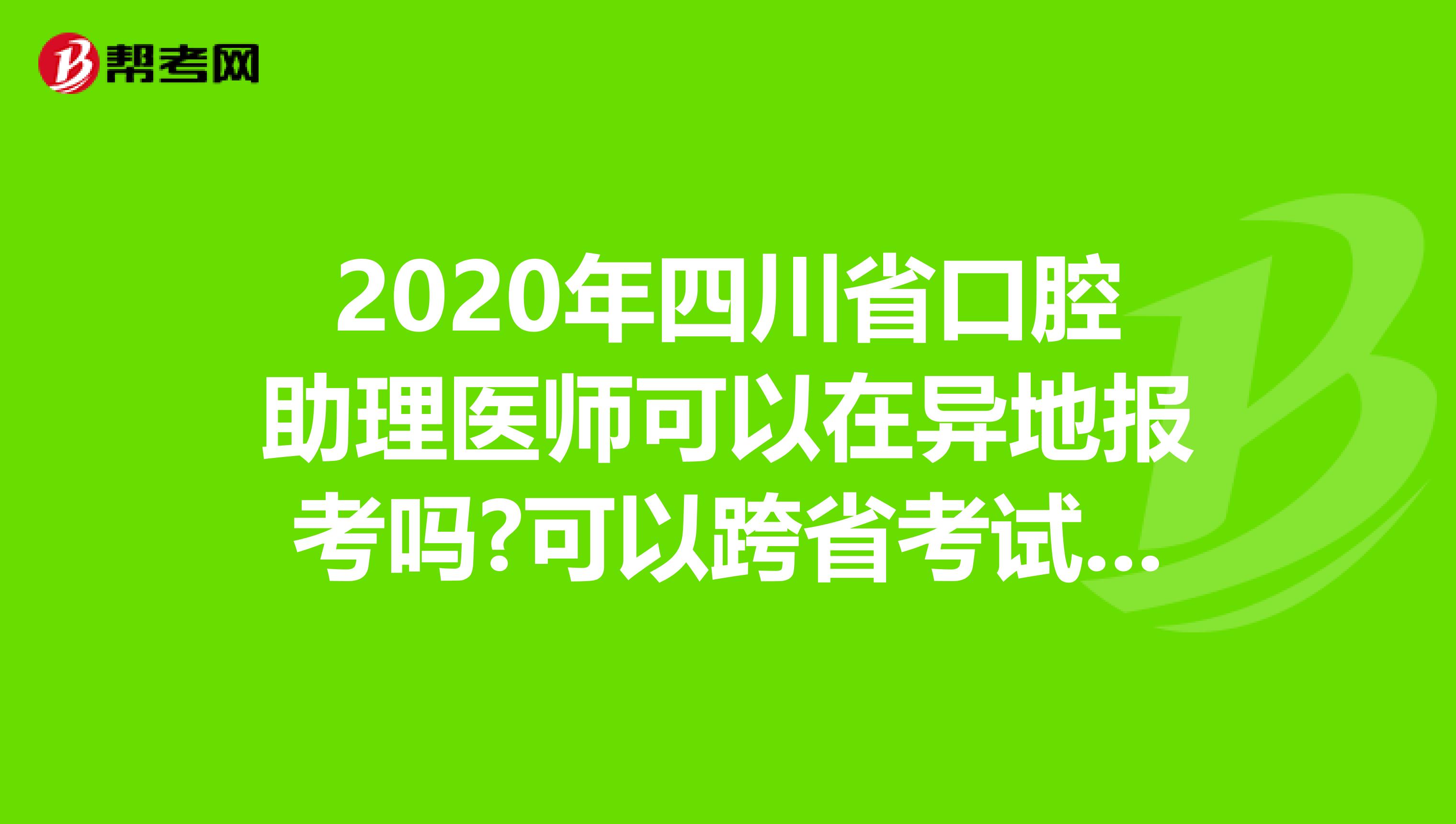 2020年四川省口腔助理医师可以在异地报考吗?可以跨省考试吗?