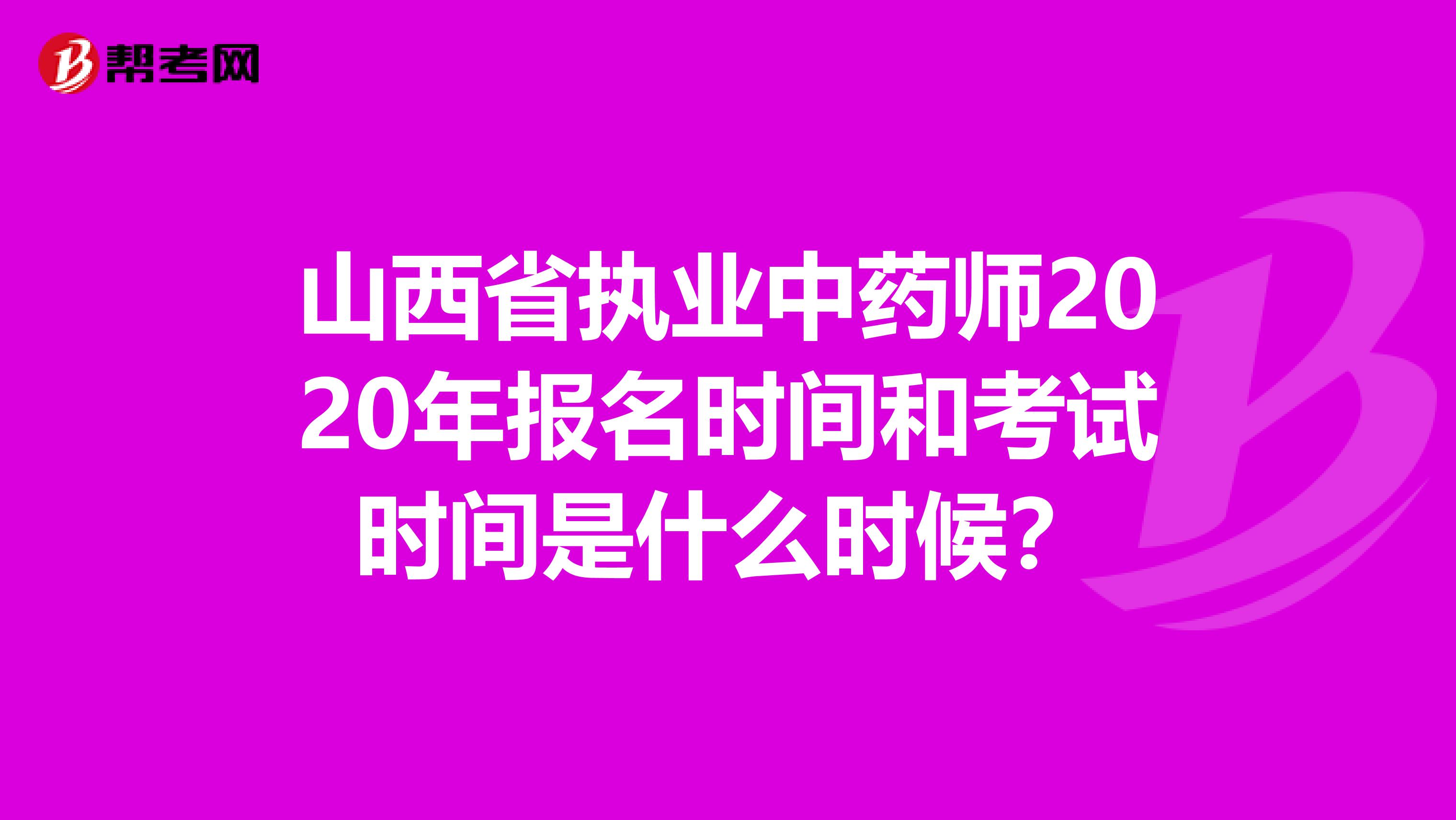 山西省執業中藥師2020年報名時間和考試時間是什么時候？