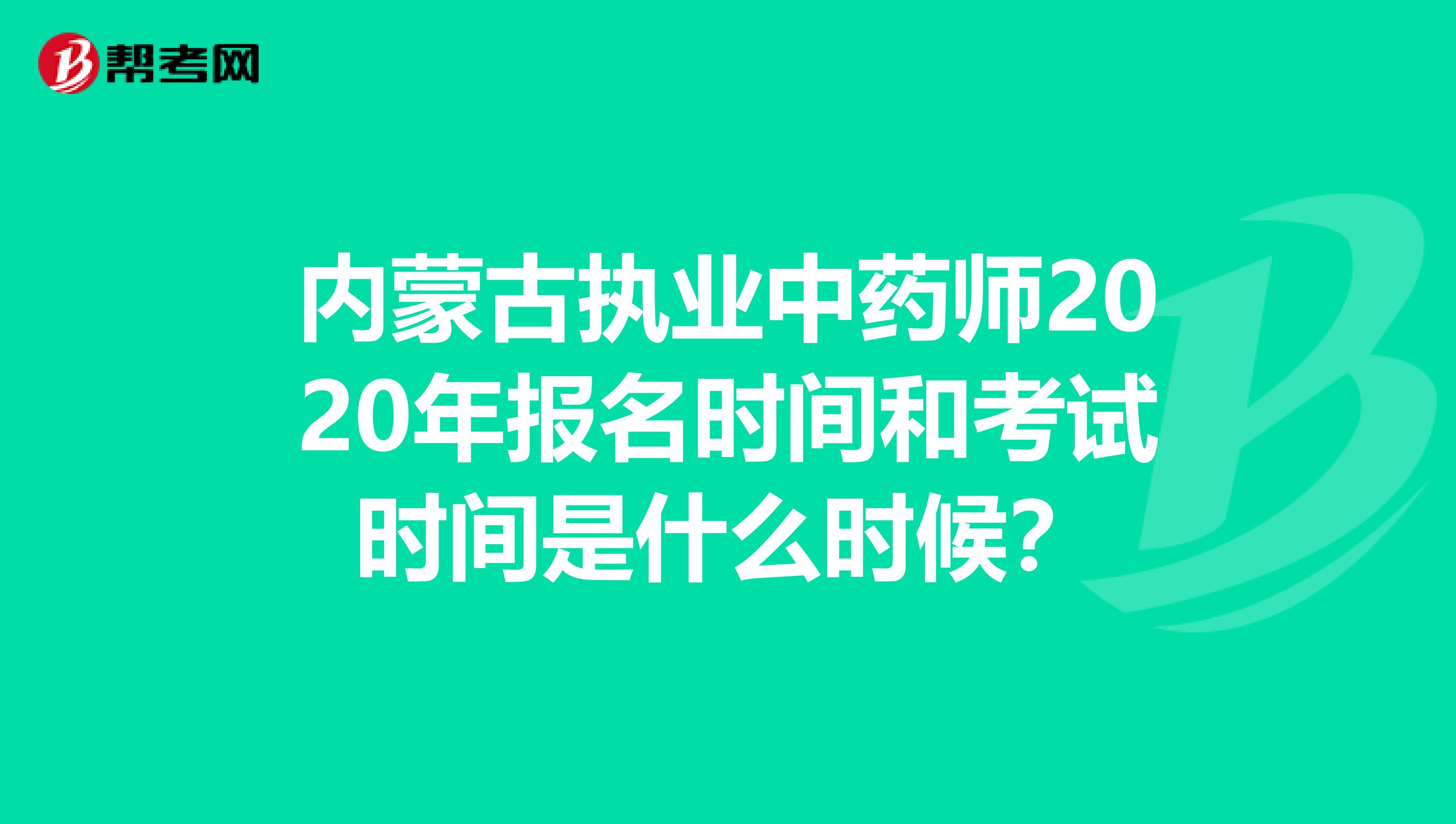 内蒙古执业中药师2020年报名时间和考试时间是什么时候？