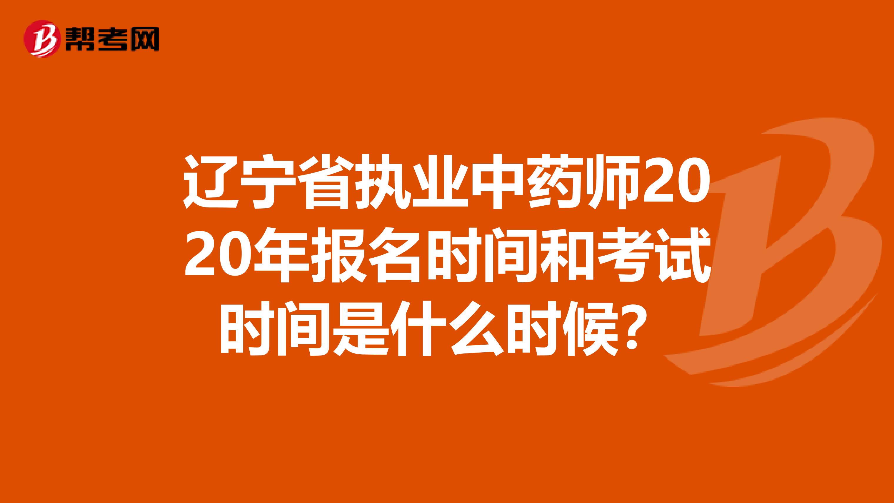 遼寧省執業中藥師2020年報名時間和考試時間是什么時候？