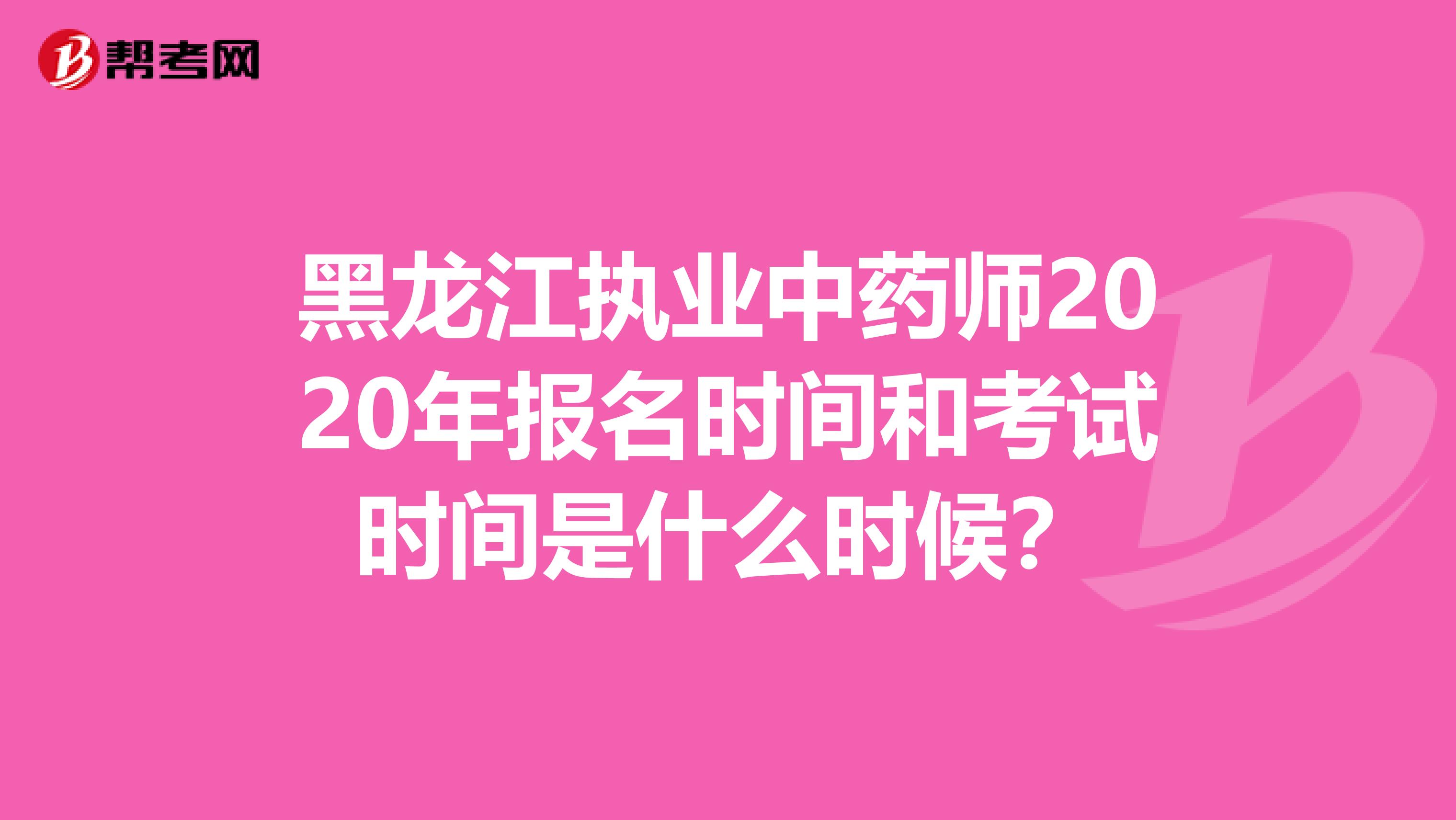 黑龙江执业中药师2020年报名时间和考试时间是什么时候？