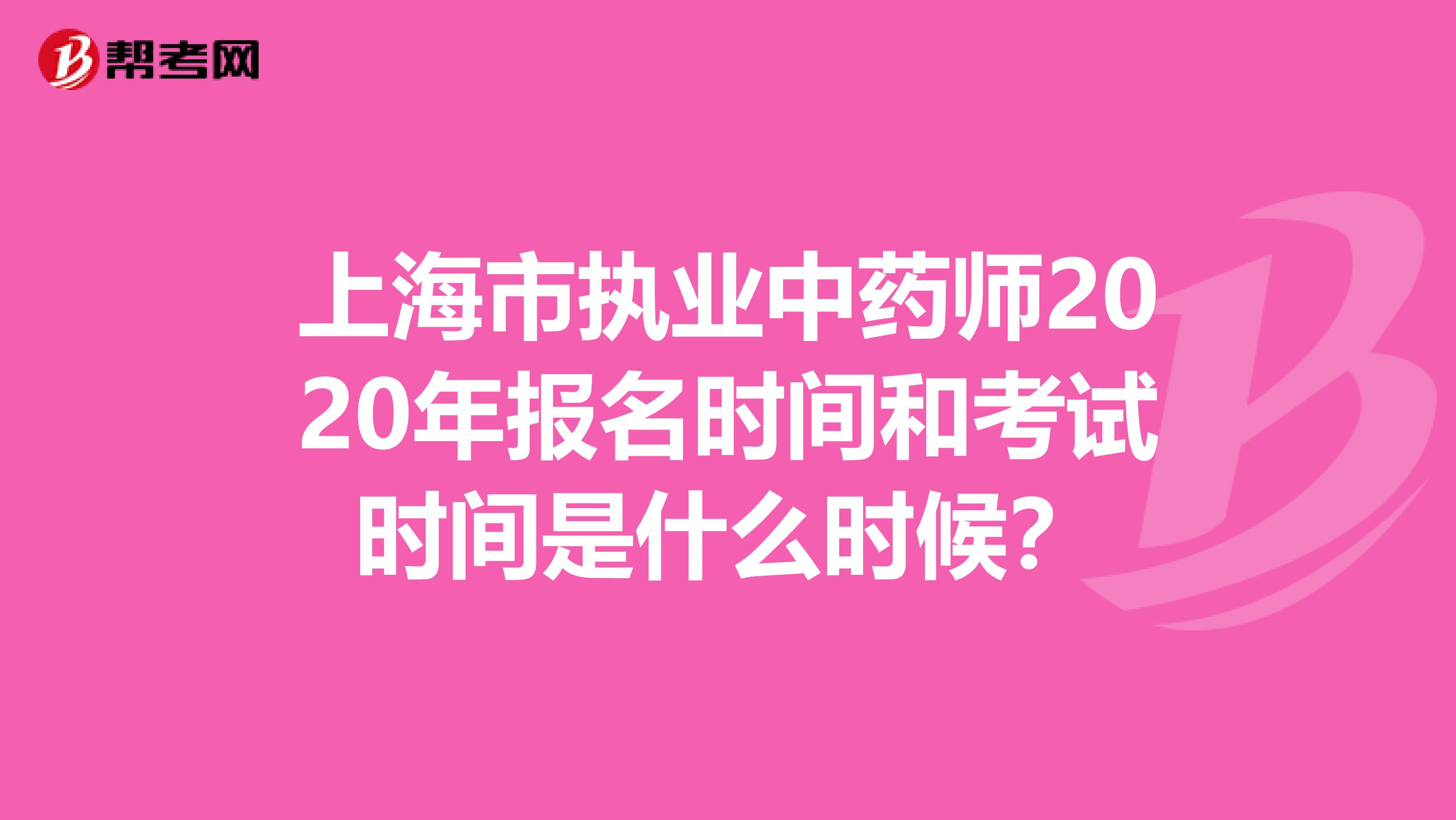 上海市執業中藥師2020年報名時間和考試時間是什么時候？
