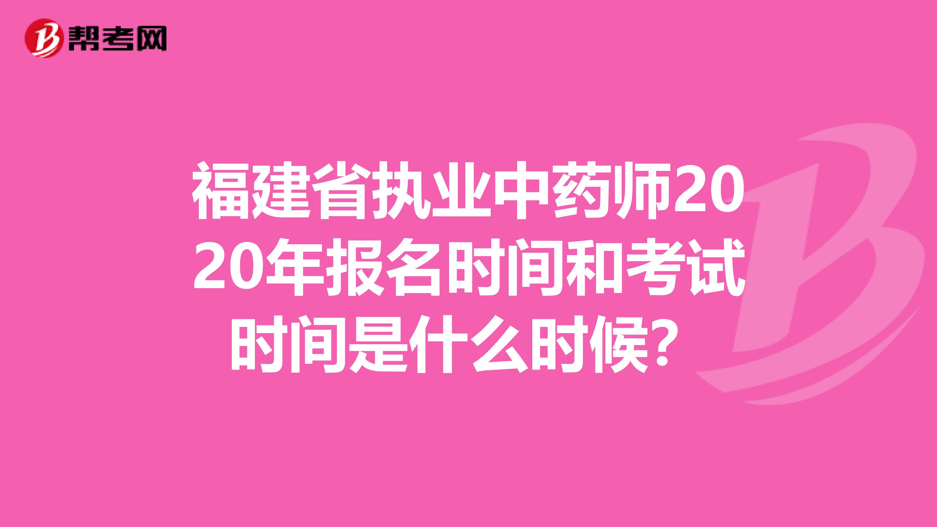 福建省执业中药师2020年报名时间和考试时间是什么时候？