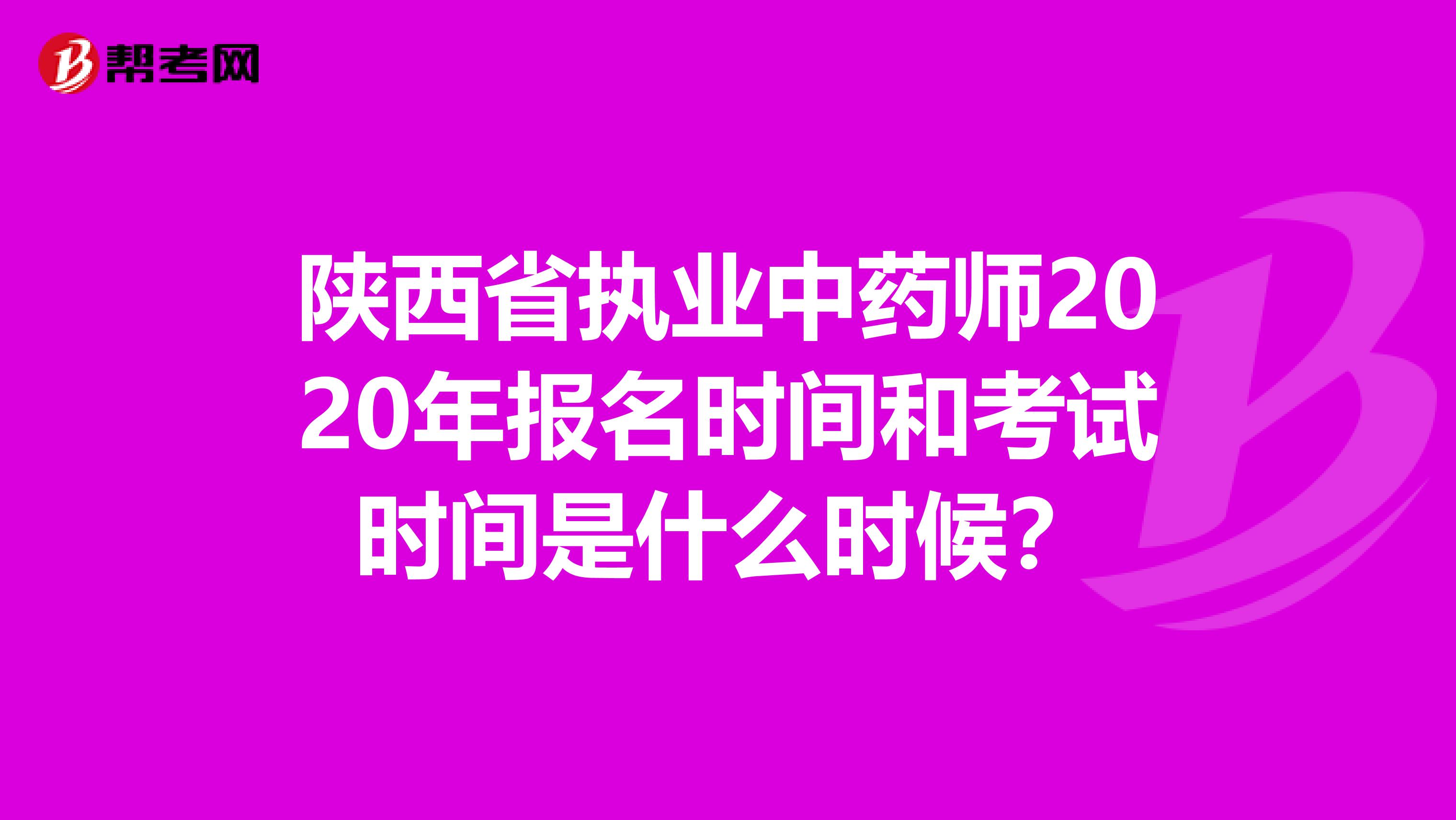 陕西省执业中药师2020年报名时间和考试时间是什么时候？