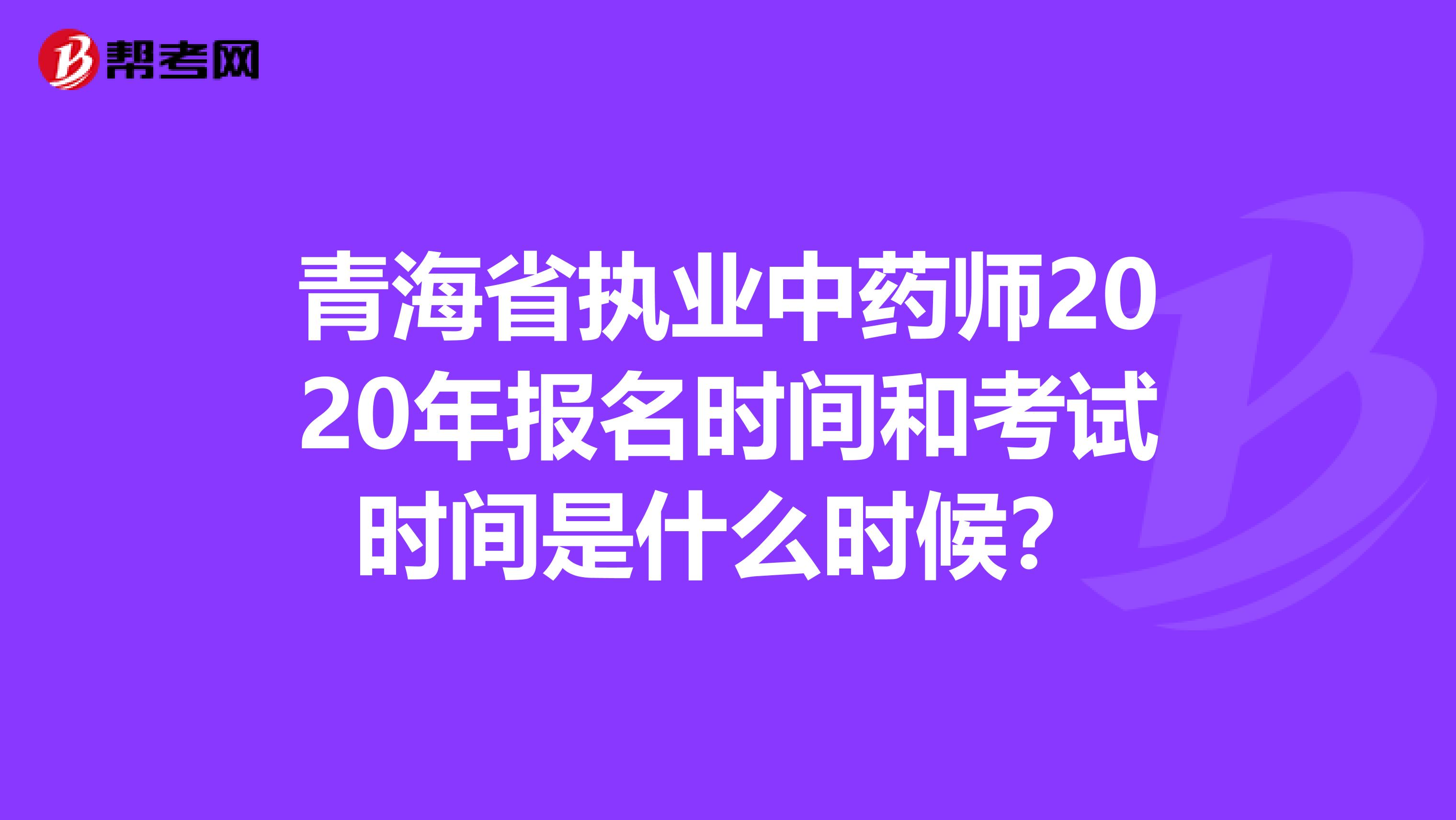 青海省執業中藥師2020年報名時間和考試時間是什么時候？