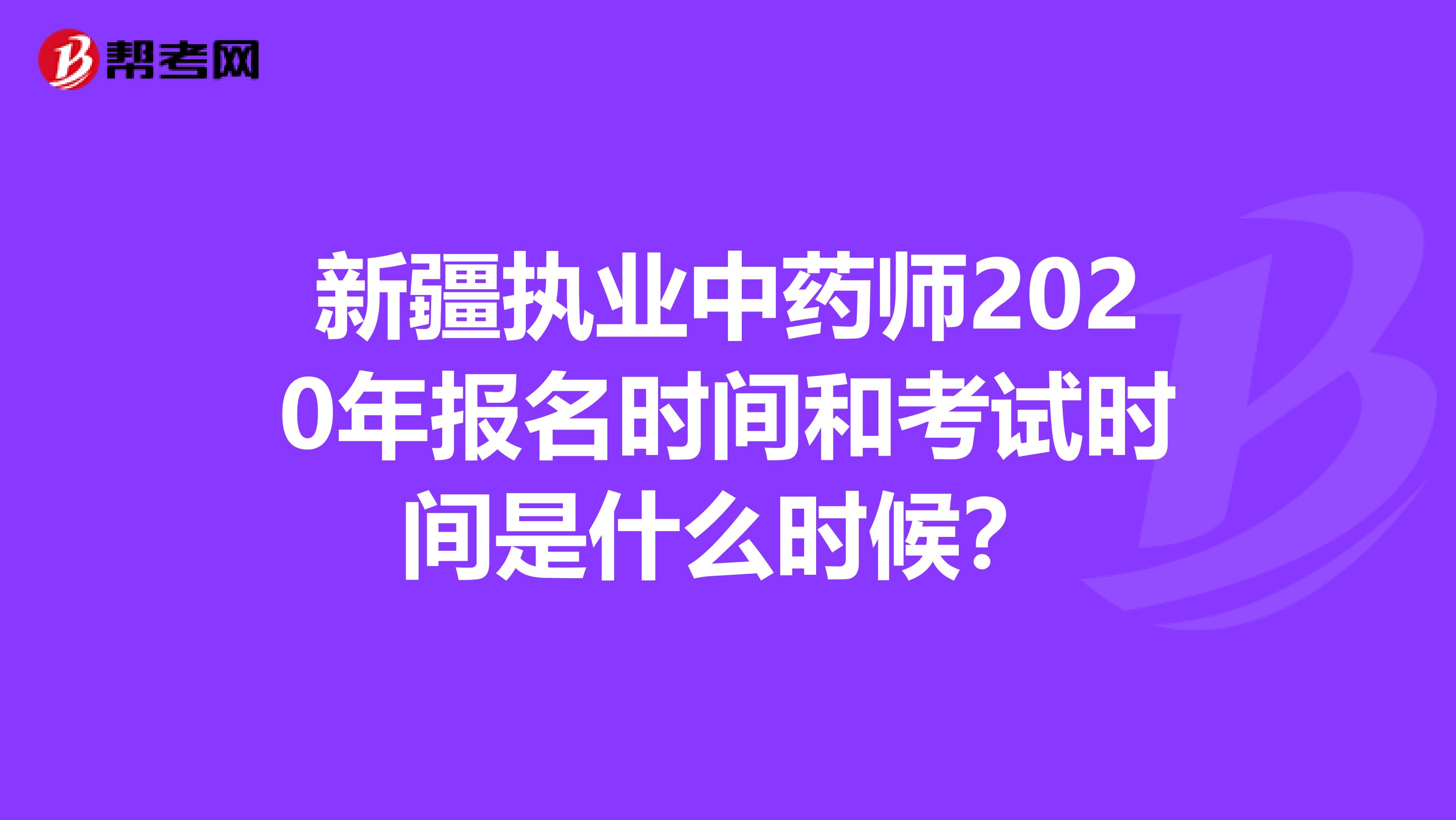 新疆执业中药师2020年报名时间和考试时间是什么时候？