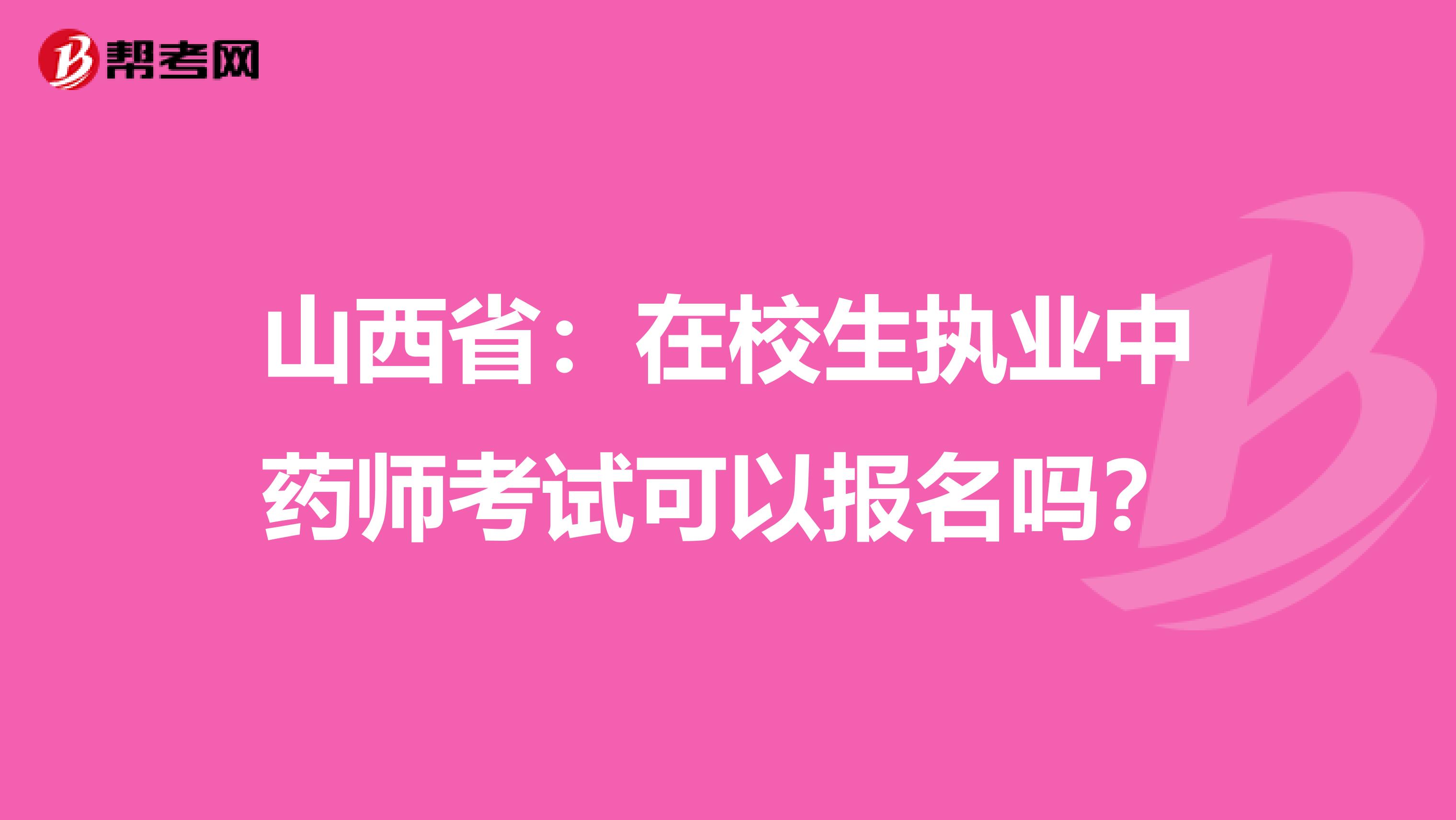 山西省：在校生执业中药师考试可以报名吗？