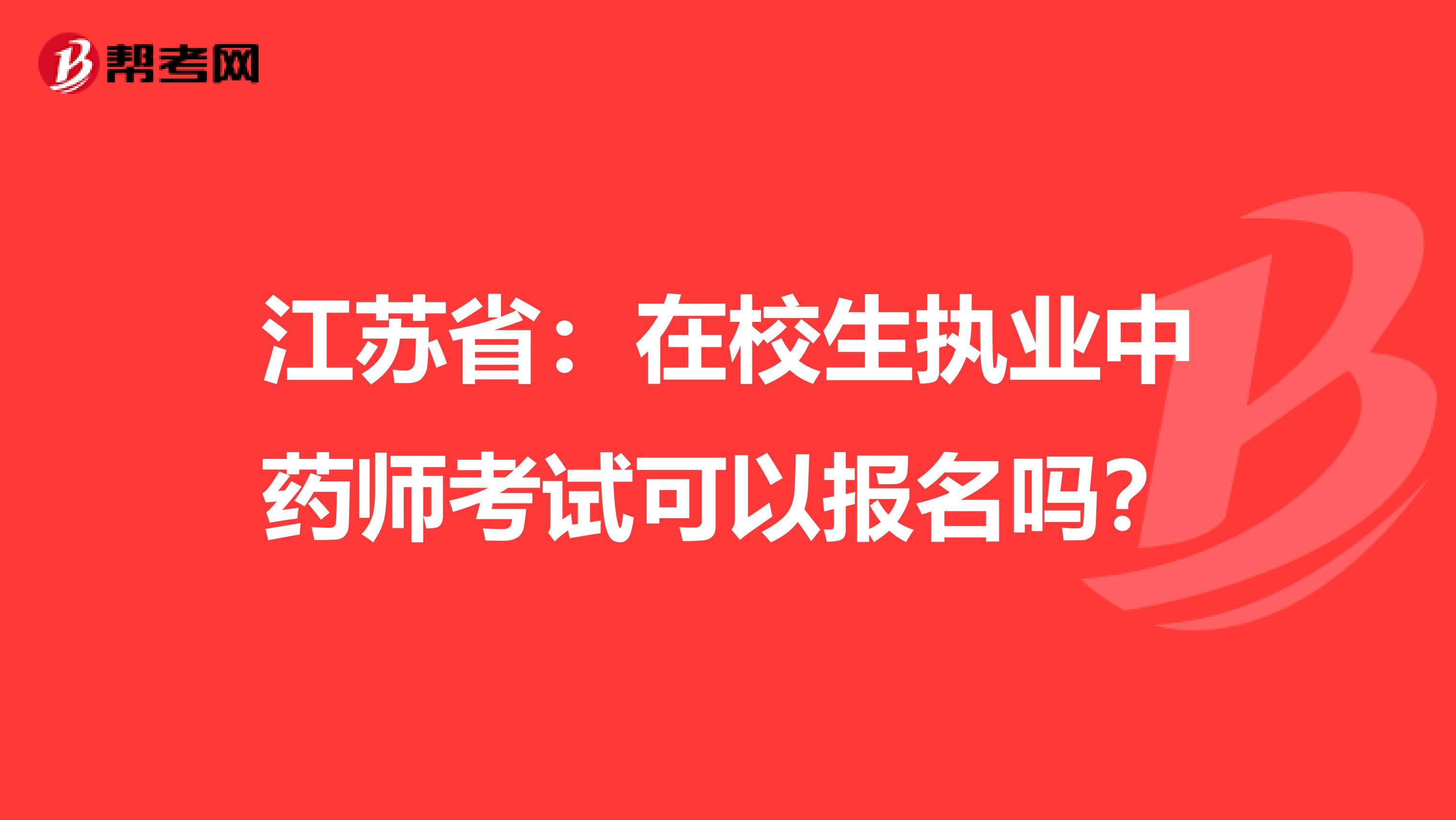 江苏省：在校生执业中药师考试可以报名吗？