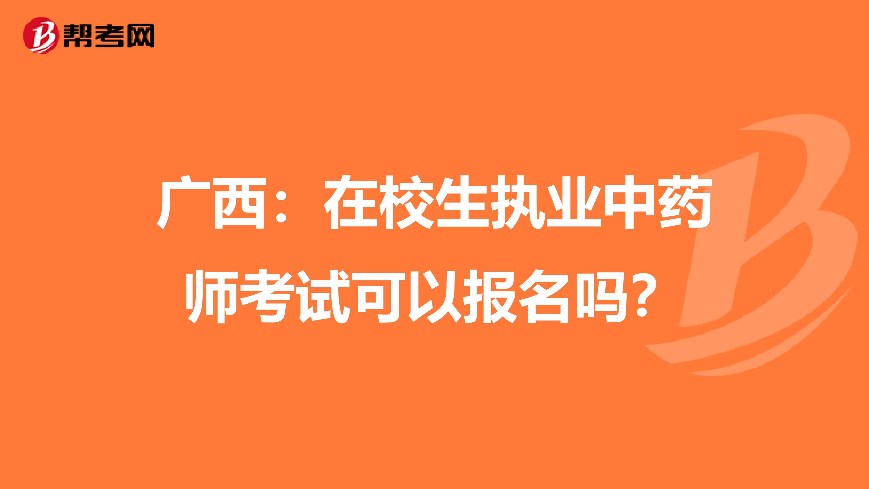 广西：在校生执业中药师考试可以报名吗？