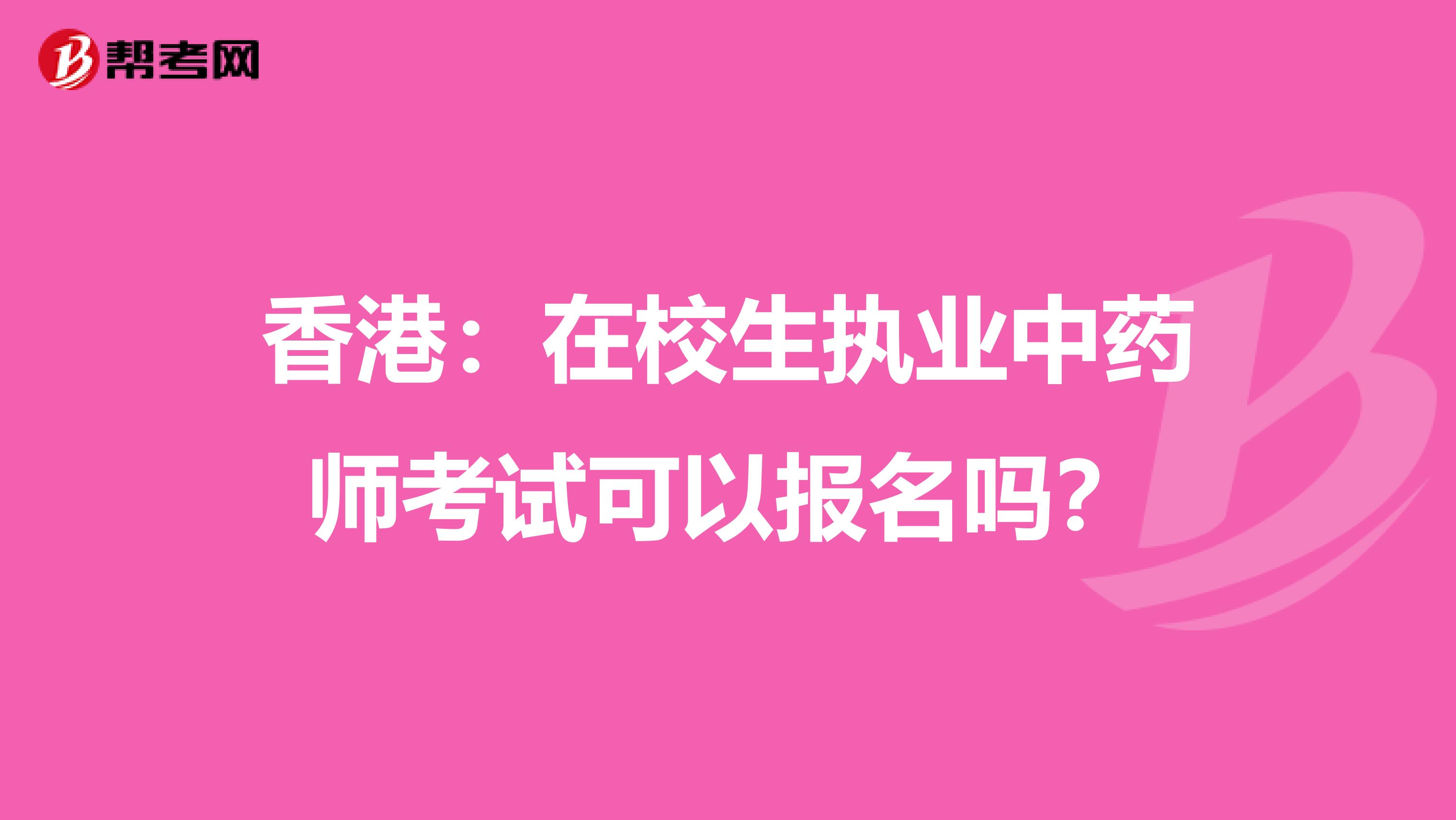 香港：在校生执业中药师考试可以报名吗？