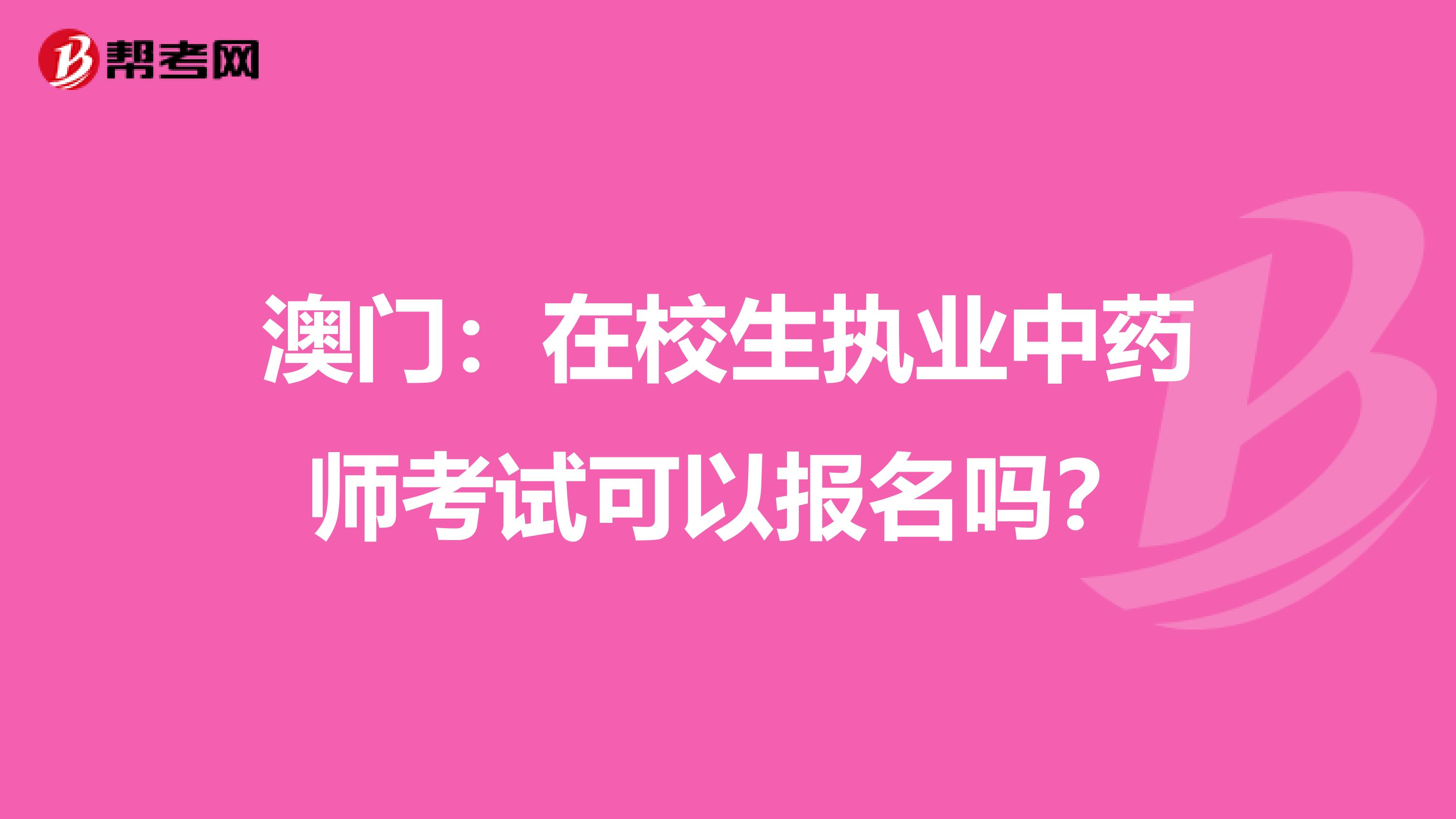 澳门：在校生执业中药师考试可以报名吗？