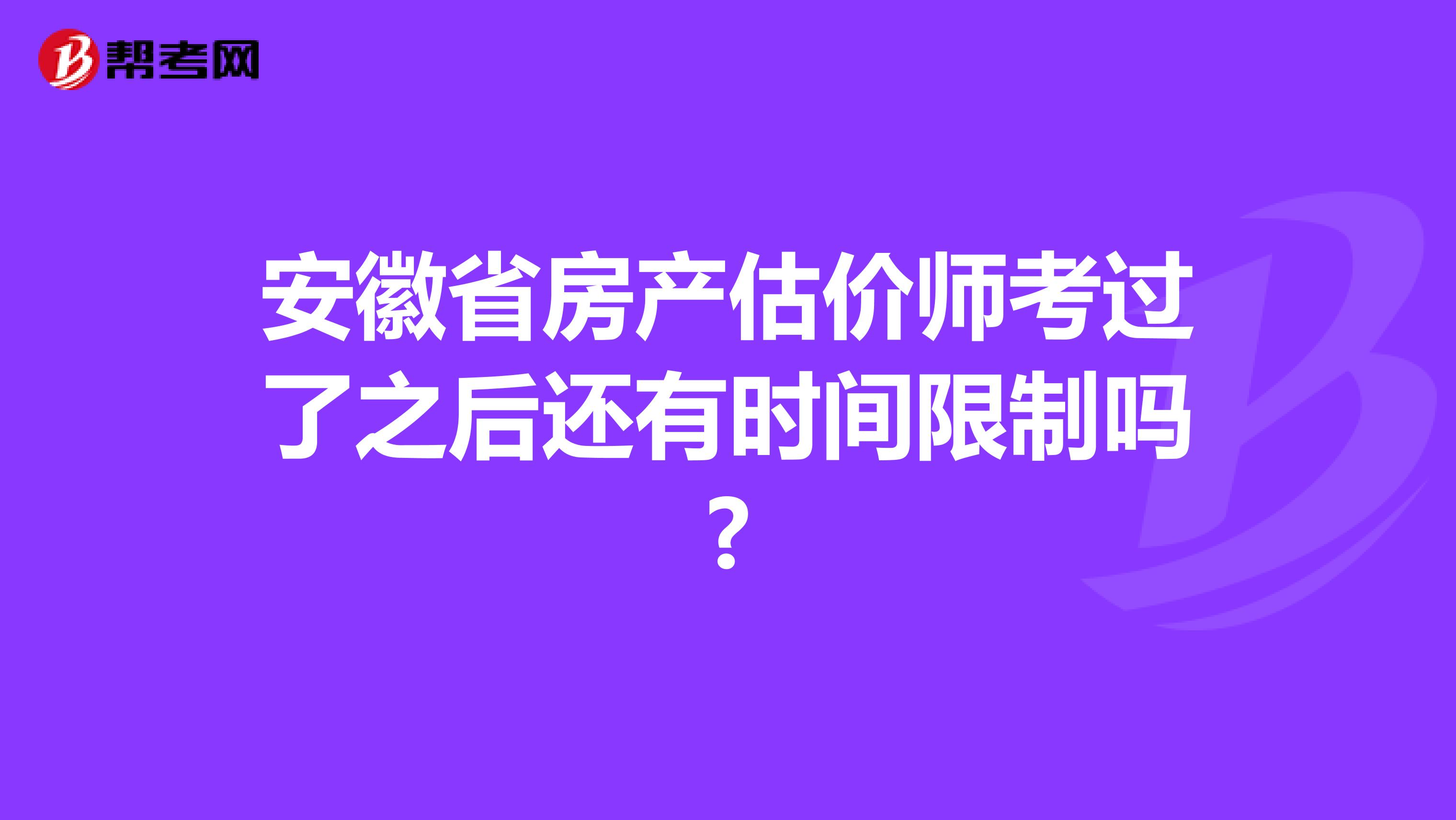 安徽省房产估价师考过了之后还有时间限制吗?