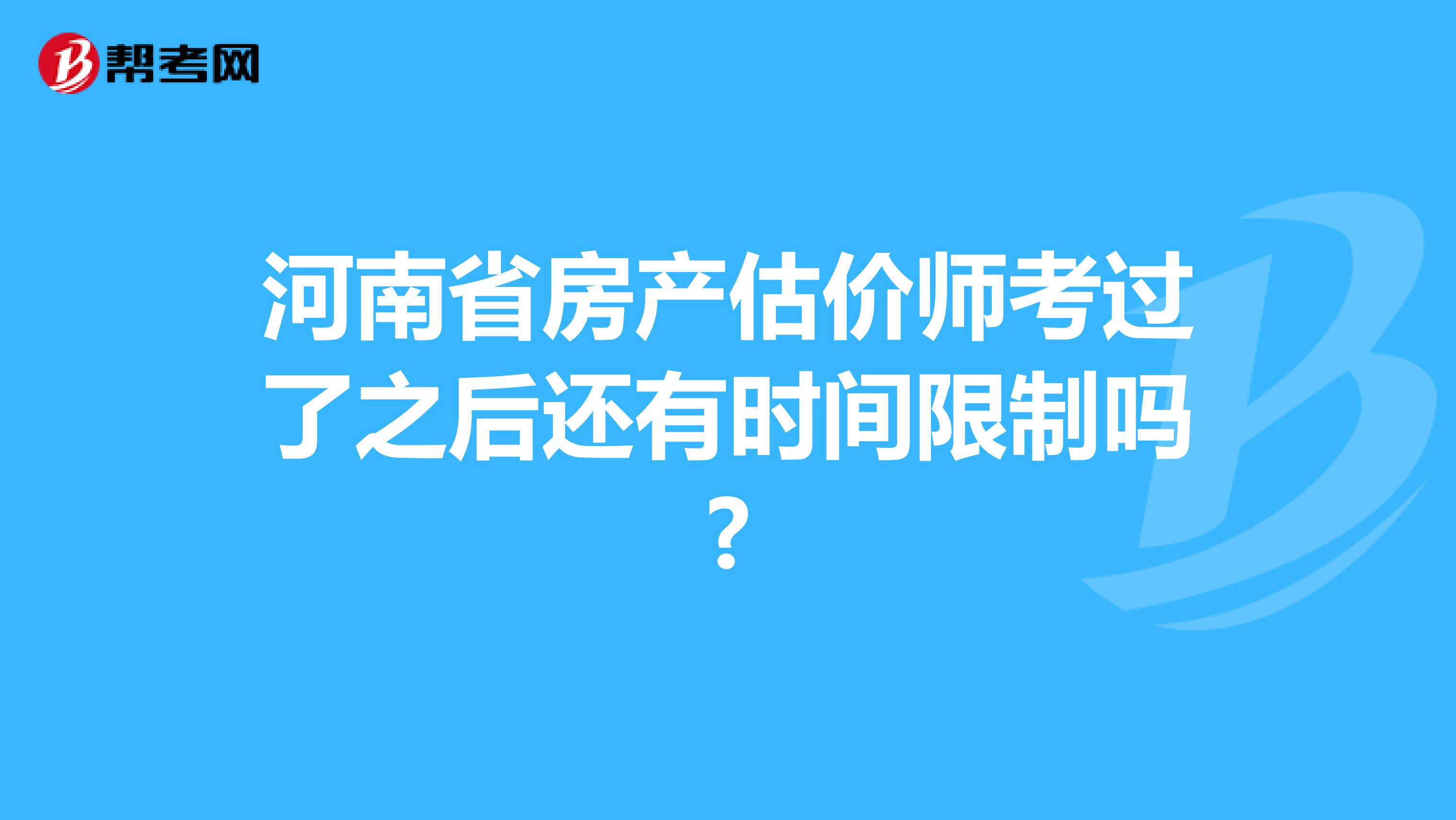 河南省房产估价师考过了之后还有时间限制吗?