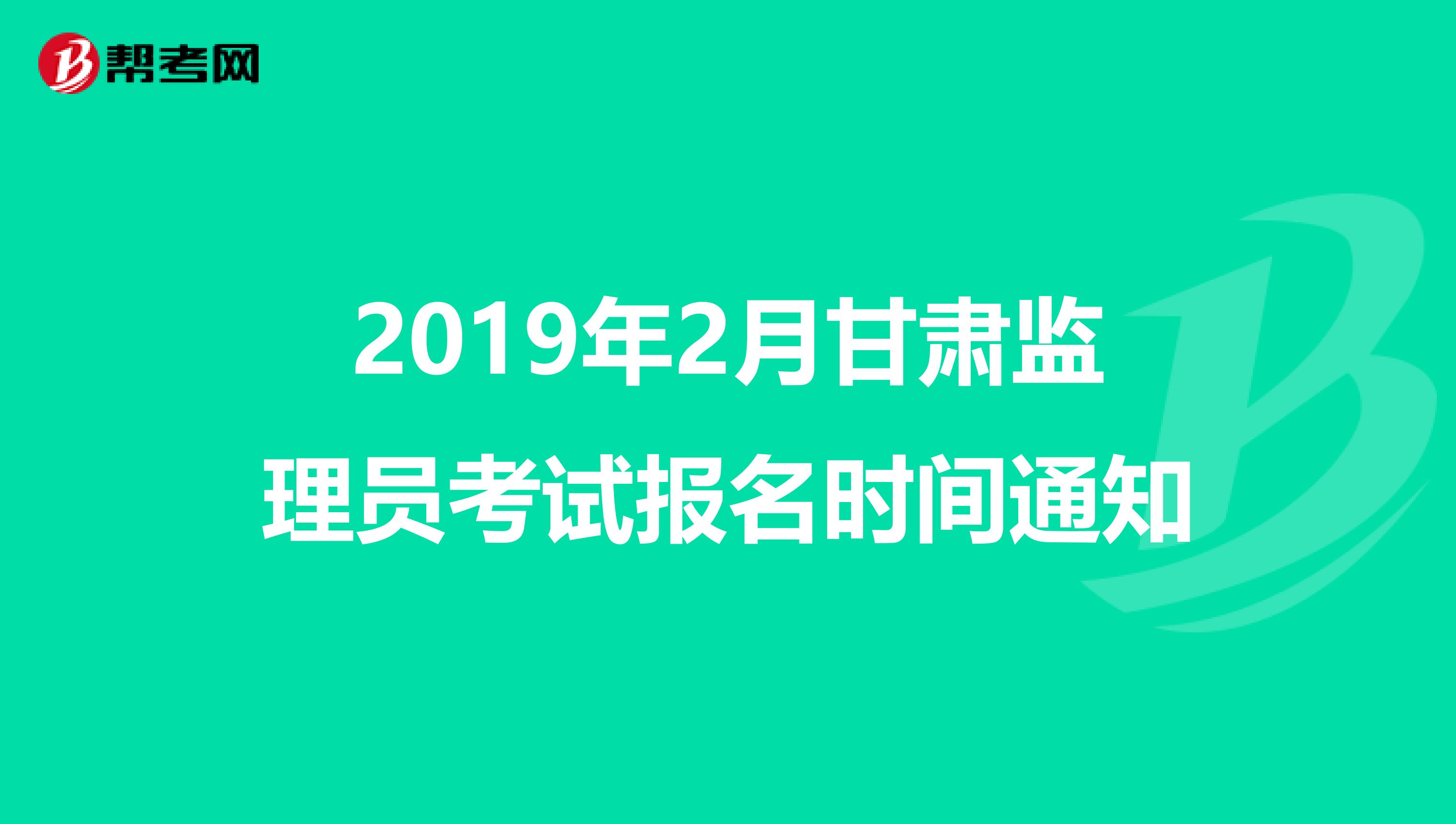 2019年2月甘肃监理员考试报名时间通知