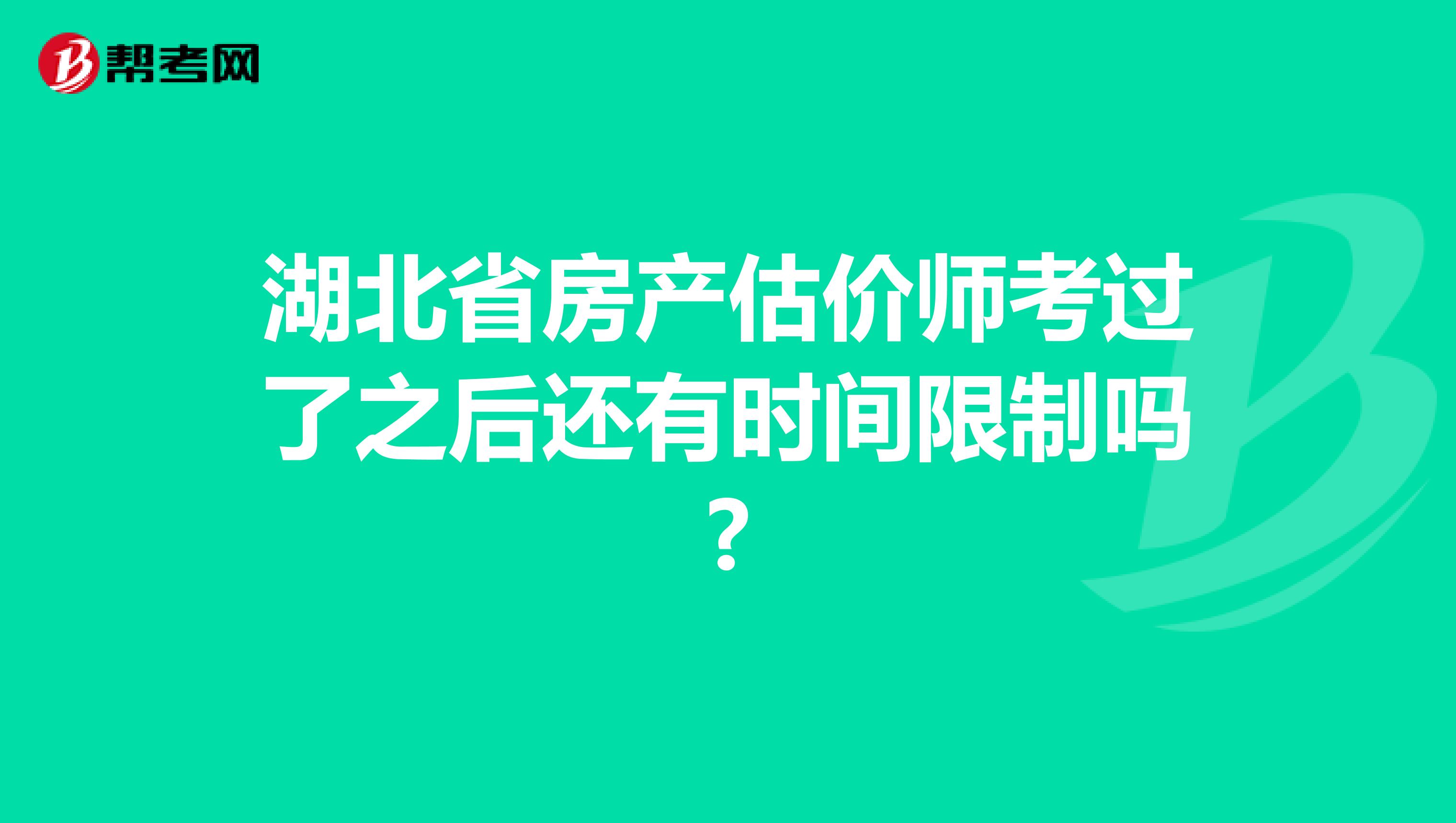 湖北省房产估价师考过了之后还有时间限制吗?