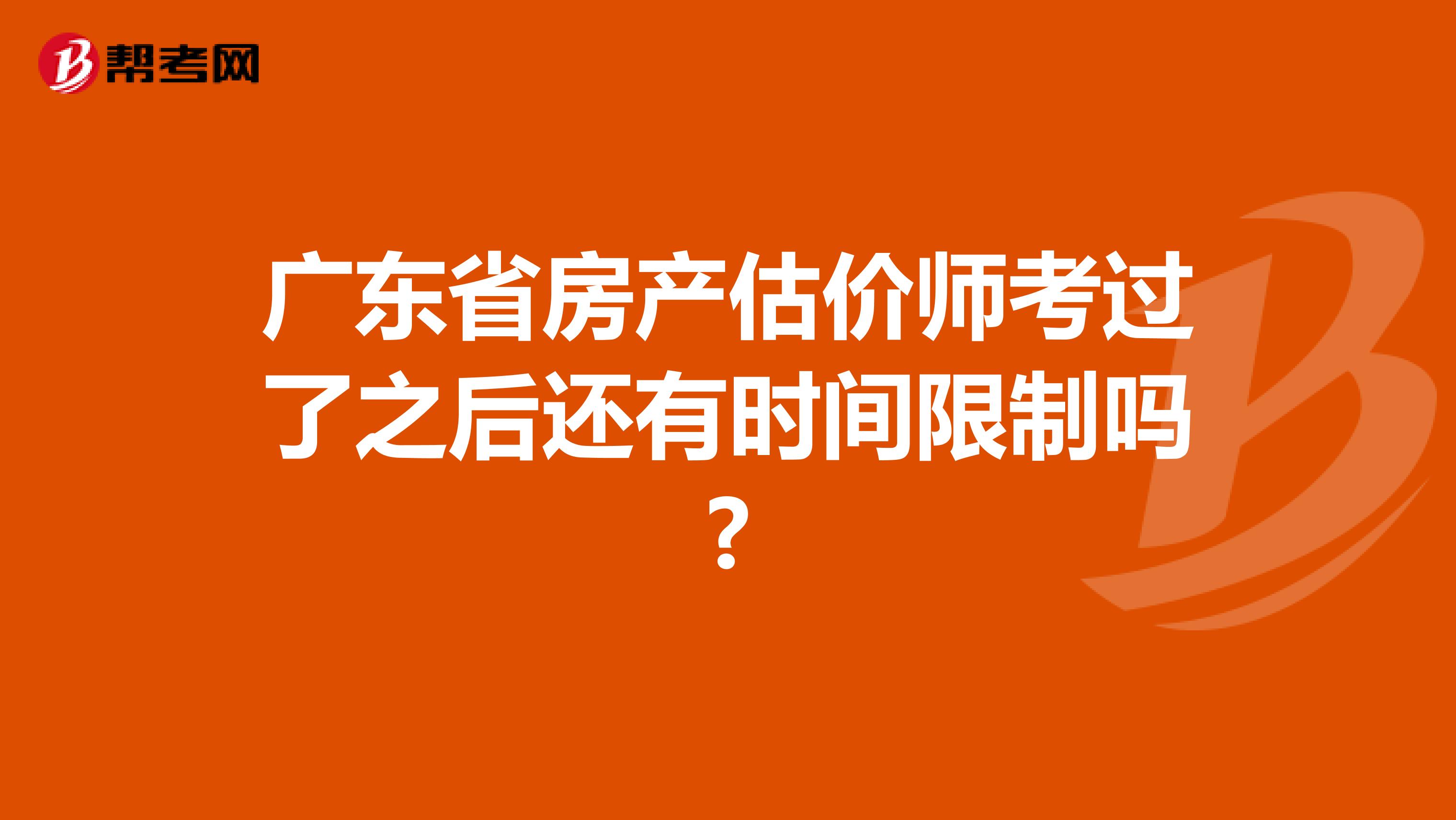 广东省房产估价师考过了之后还有时间限制吗?