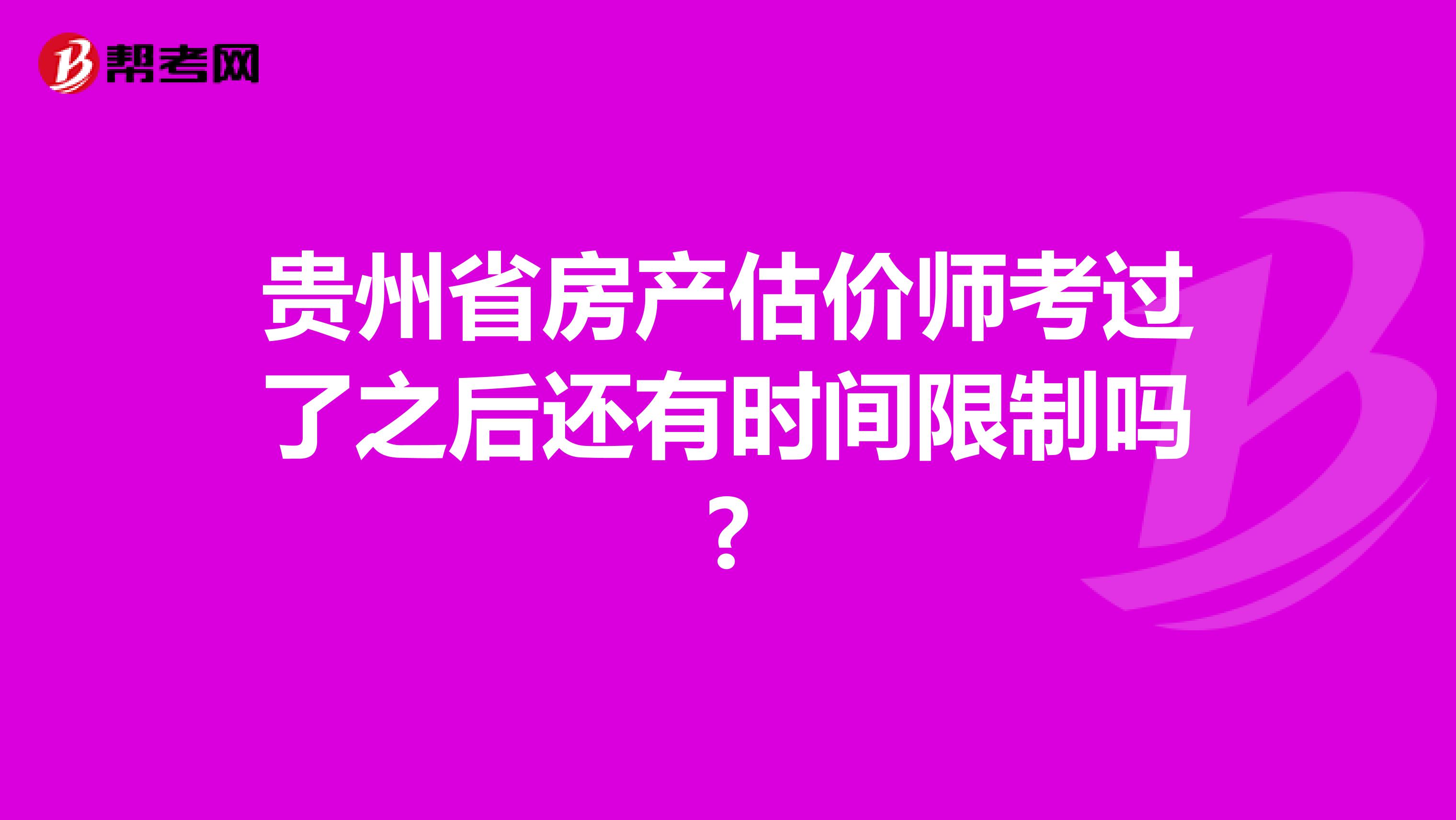 贵州省房产估价师考过了之后还有时间限制吗?