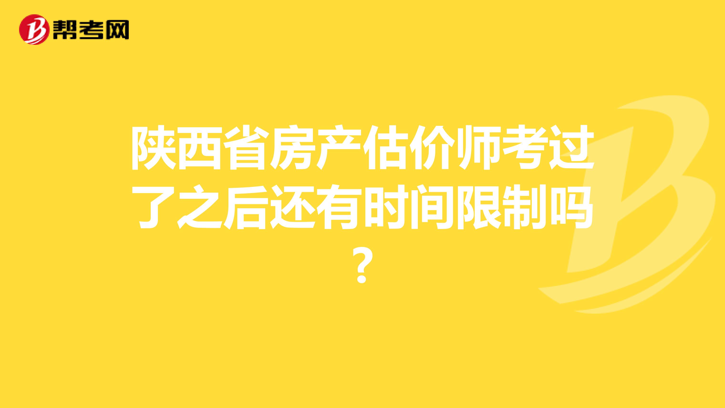 陕西省房产估价师考过了之后还有时间限制吗?