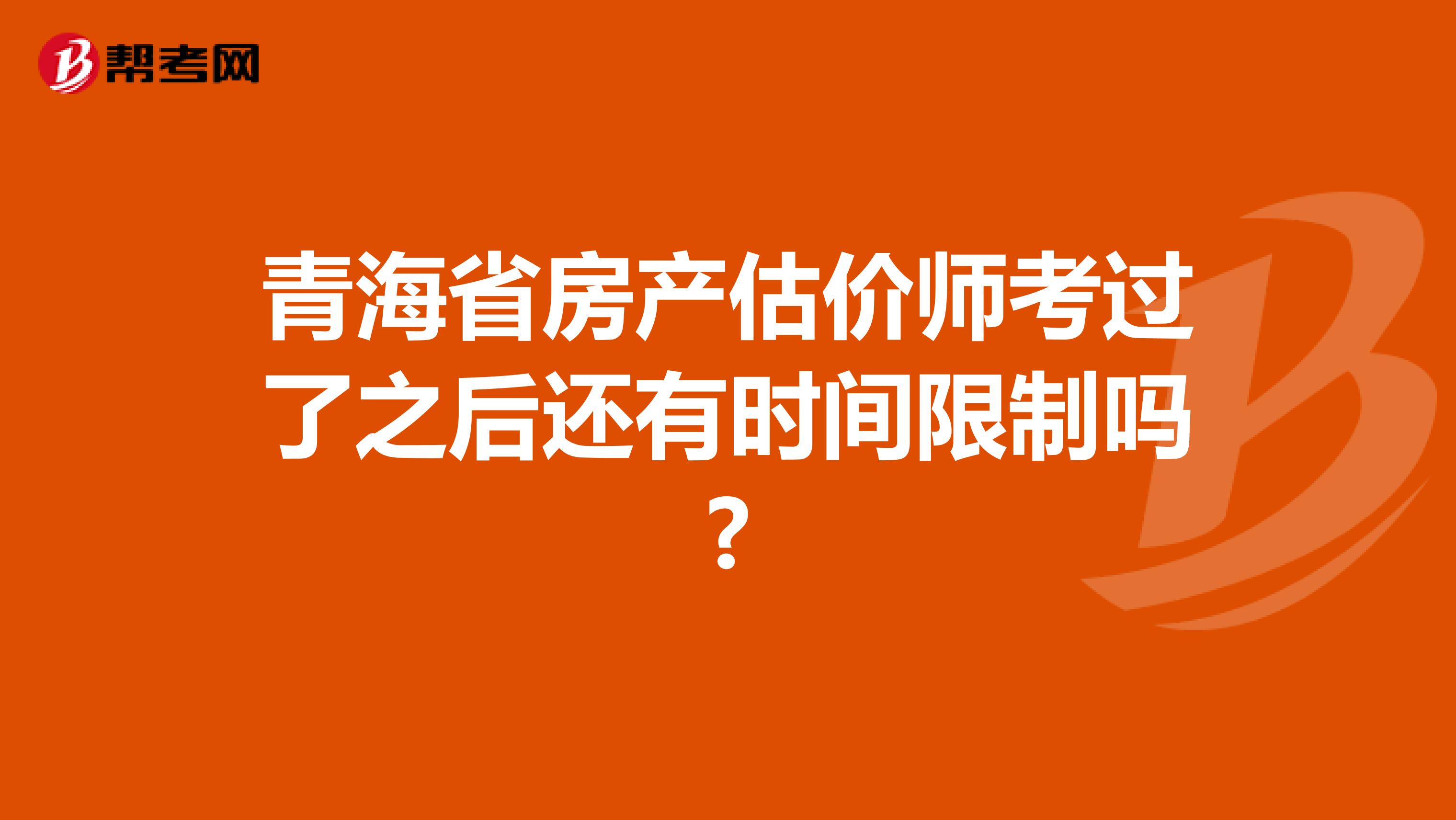 青海省房产估价师考过了之后还有时间限制吗?