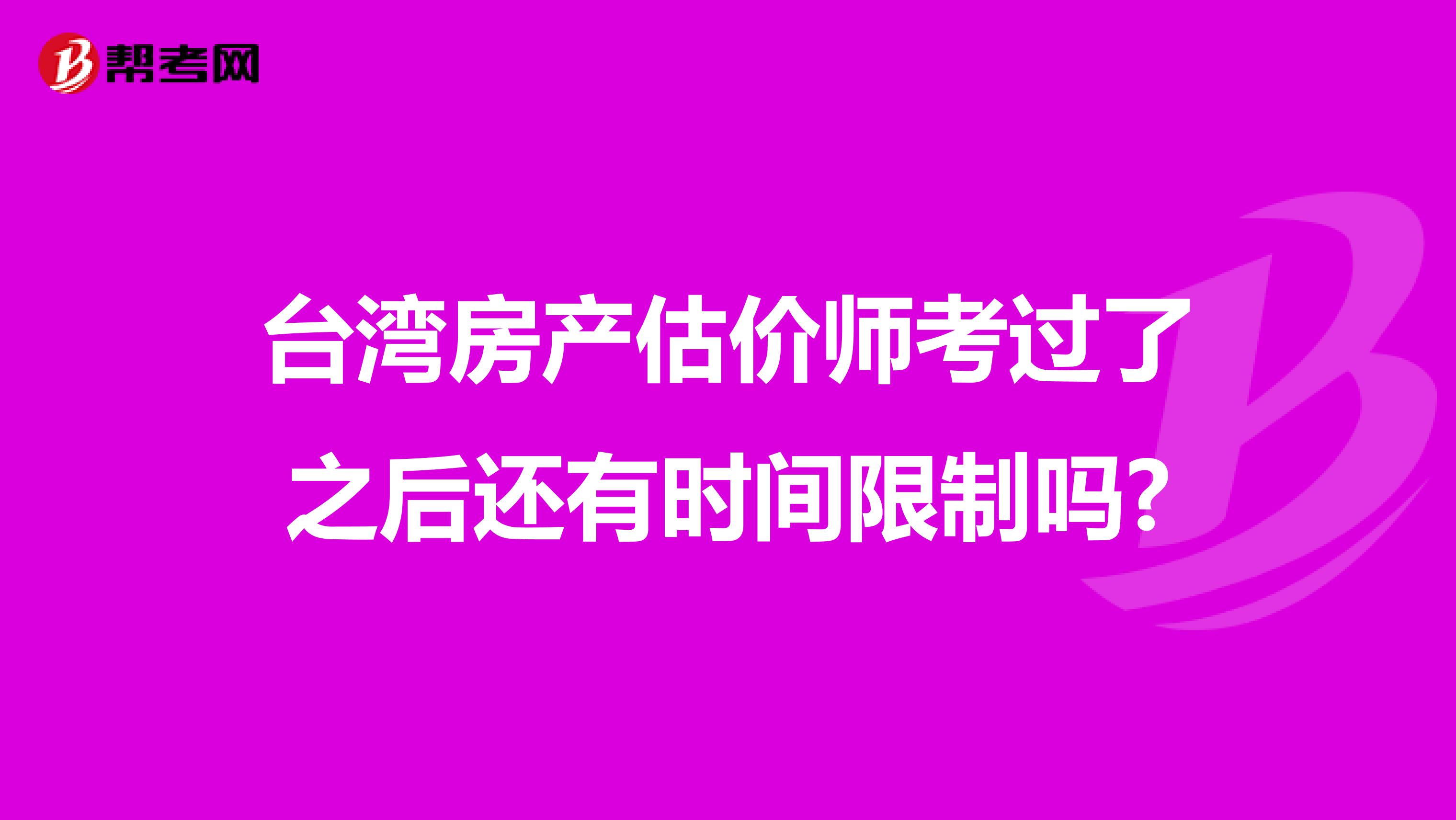 台湾房产估价师考过了之后还有时间限制吗?