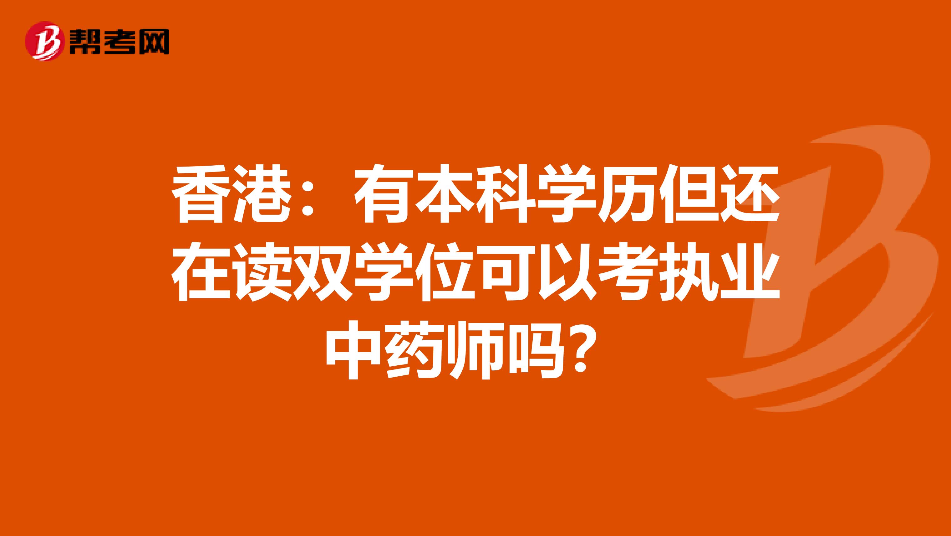 香港：有本科学历但还在读双学位可以考执业中药师吗？