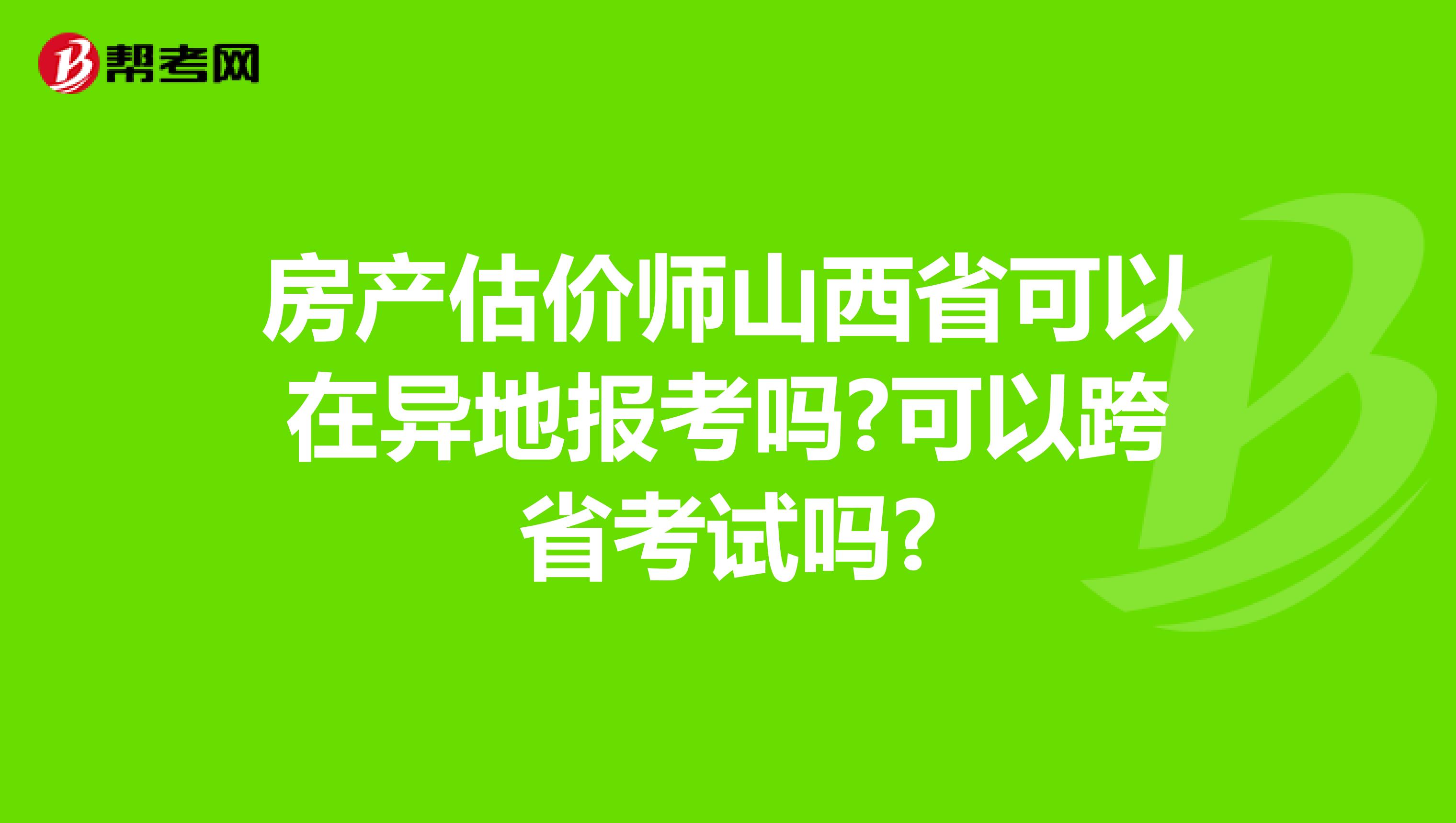 房产估价师山西省可以在异地报考吗?可以跨省考试吗?