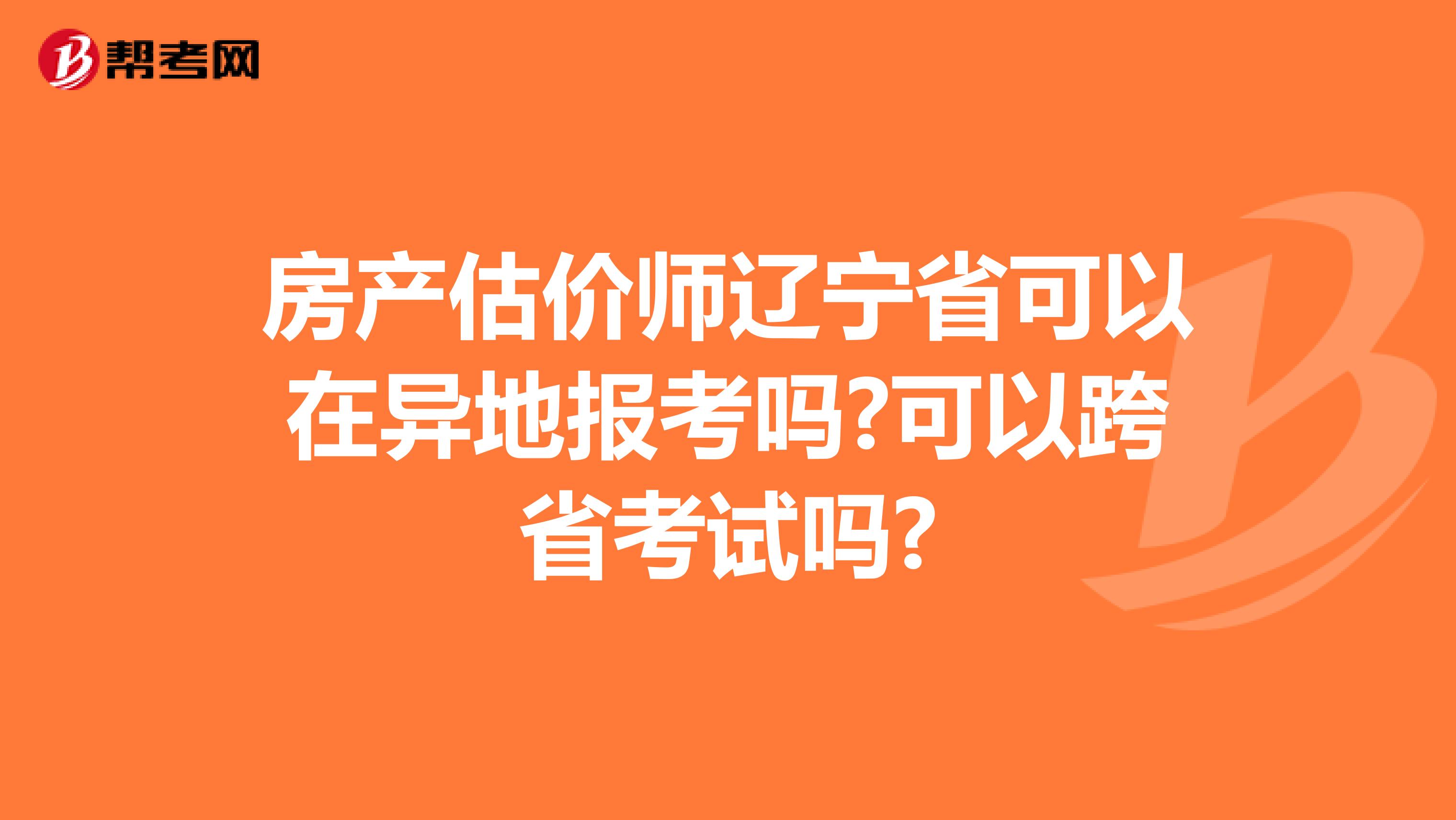 房产估价师辽宁省可以在异地报考吗?可以跨省考试吗?