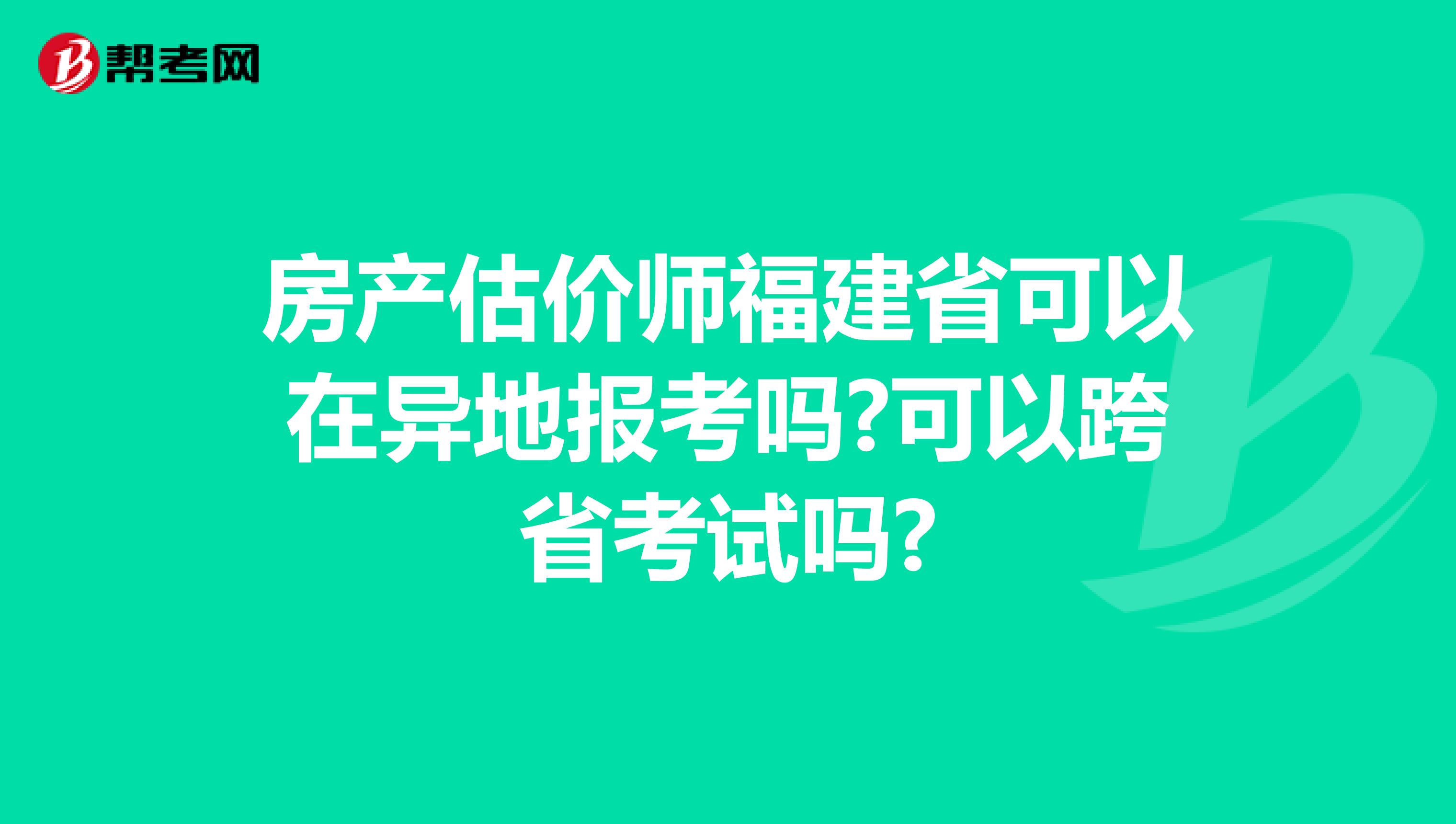房产估价师福建省可以在异地报考吗?可以跨省考试吗?
