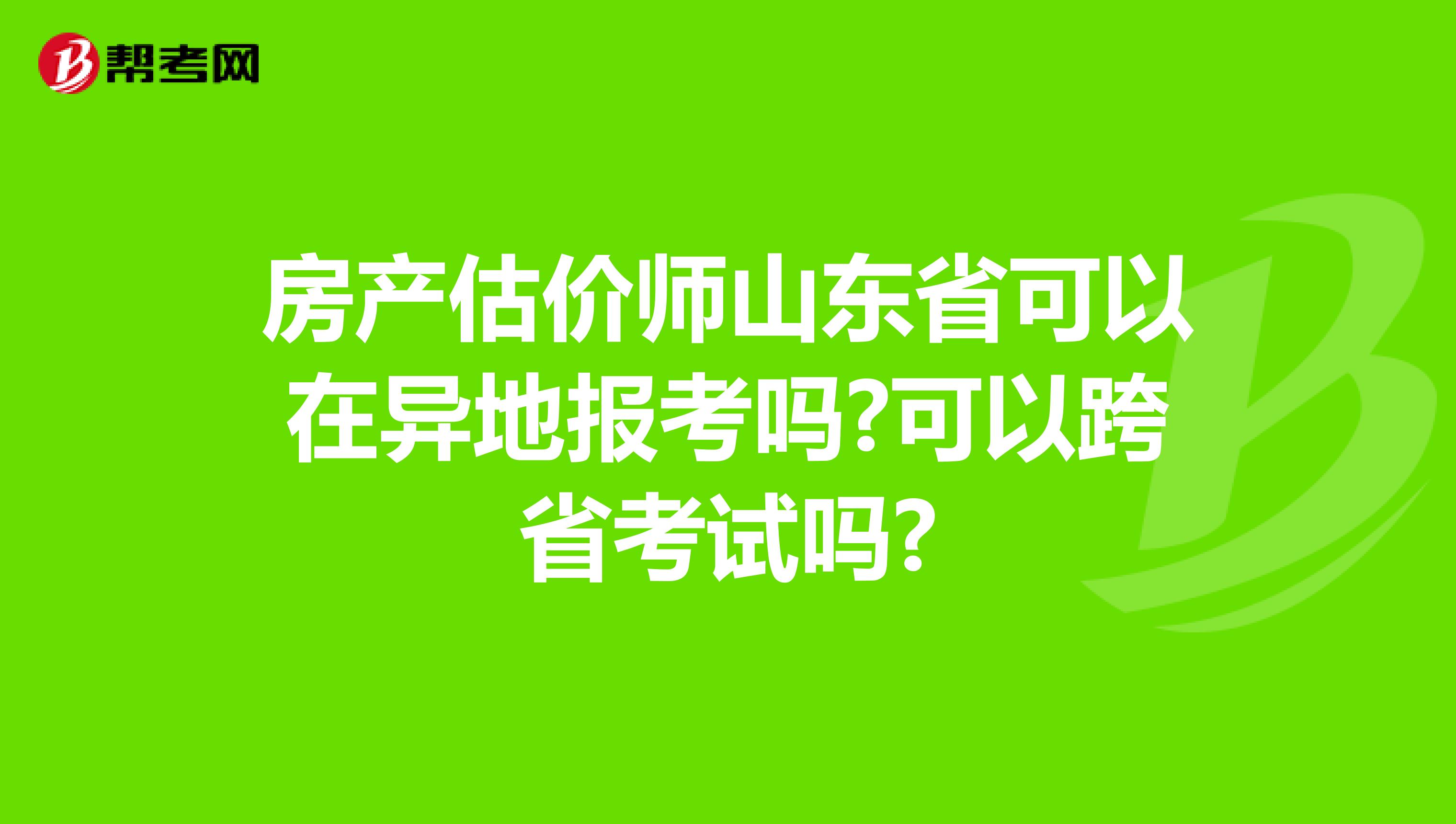 房产估价师山东省可以在异地报考吗?可以跨省考试吗?