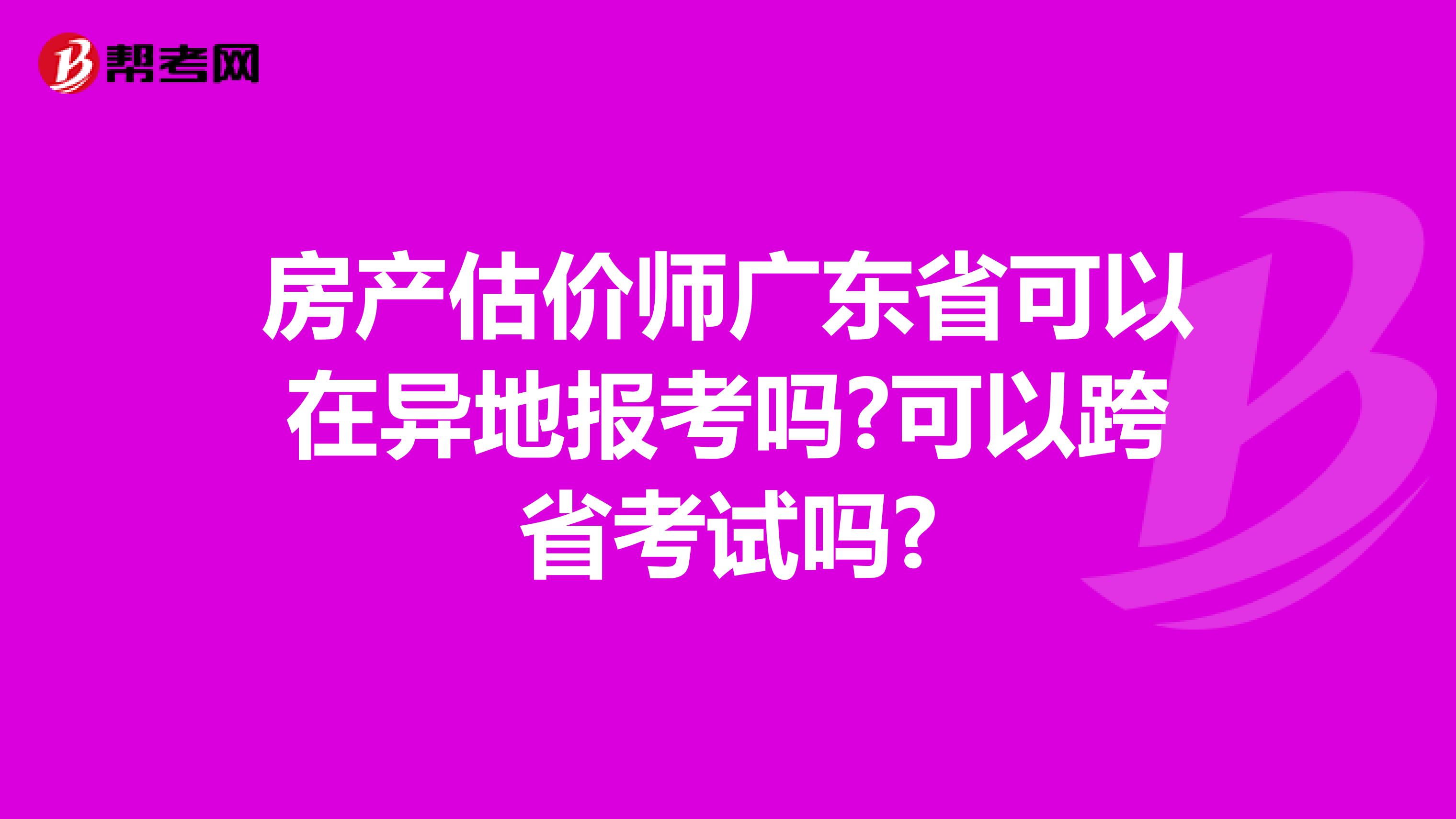 房产估价师广东省可以在异地报考吗?可以跨省考试吗?