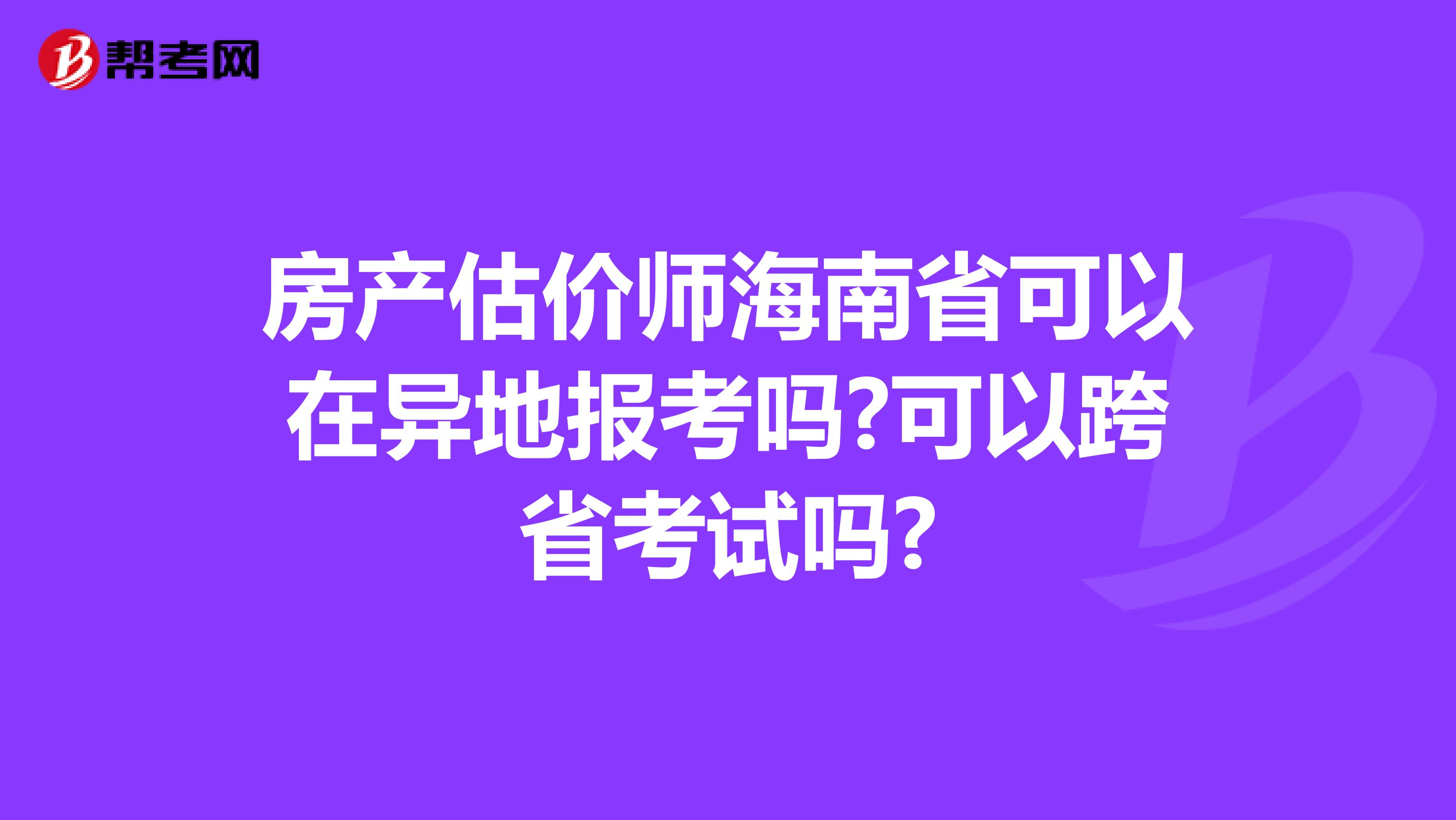 房产估价师海南省可以在异地报考吗?可以跨省考试吗?