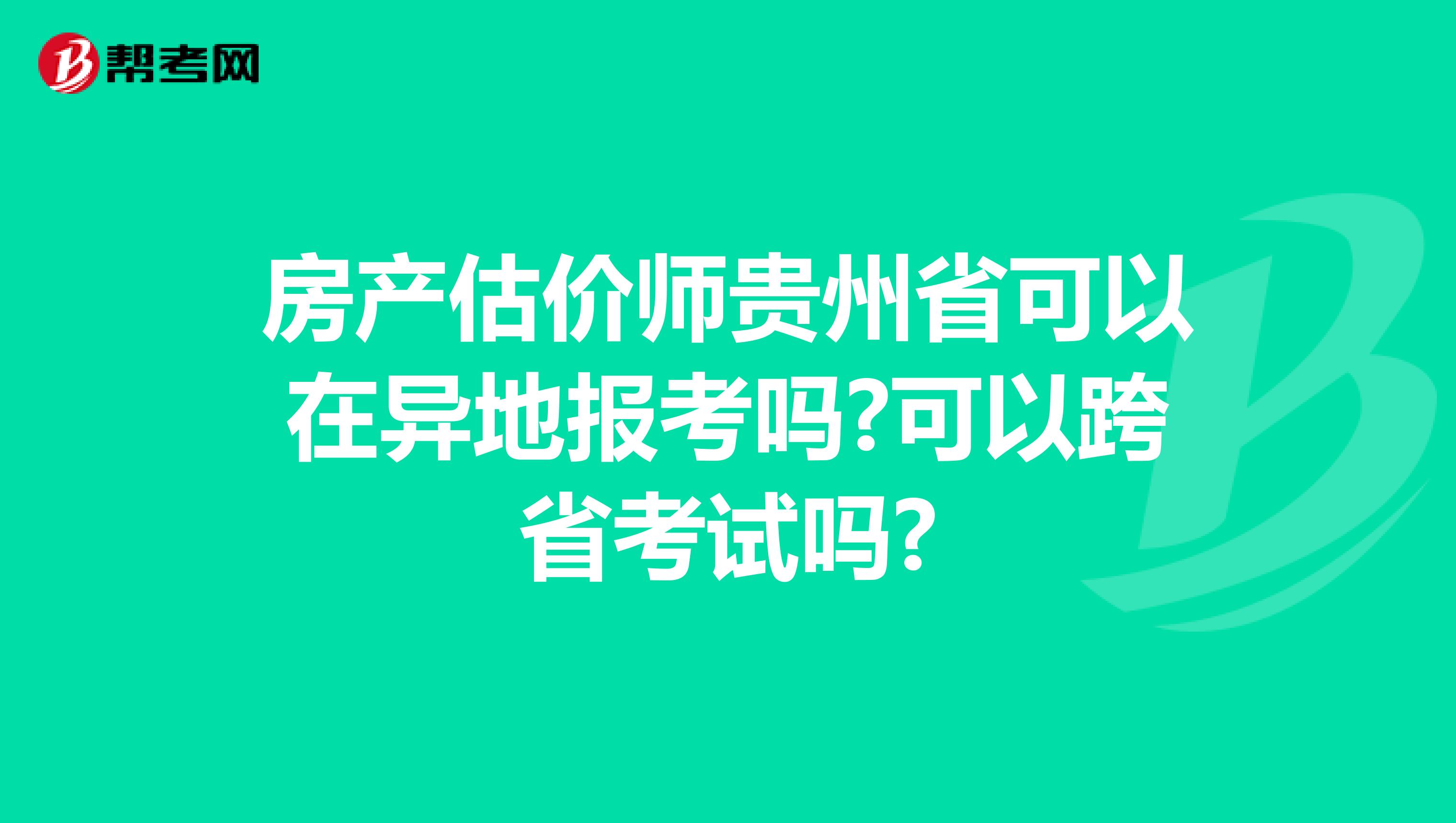 房产估价师贵州省可以在异地报考吗?可以跨省考试吗?